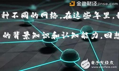 关于“TP钱包自定义网络”的问题，我将为您提供一些详细的信息和调整后的内容。

引言：发现TP钱包的多功能性
在区块链技术迅速发展的今天，加密货币钱包不仅仅是储存资产的工具，更是连接用户与多种区块链网络的重要桥梁。我一直认为，选择一个实用、易于操作的钱包尤其重要。TP钱包就是这样一个出色的选择，具有强大的功能和用户友好的界面。

TP钱包概述
TP钱包是一款多链钱包，支持多种主流和小众的区块链资产，用户可以在一个平台上管理不同的数字货币。对于那些新进入加密货币领域的朋友，TP钱包提供了非常友好的操作体验。作为一个曾经的区块链新手，我也曾因钱包的复杂性而感到困惑，但TP钱包的设计考虑到了这一点，使得新手也可以轻松上手。

自定义网络的必要性
在使用TP钱包的过程中，有些用户可能希望在钱包中添加新的区块链网络或代币。自定义网络的功能便满足了这一需求。特别是在DeFi（去中心化金融）和NFT（非同质化代币）日渐流行的今天，能够灵活添加新网络，可以说是非常实用的。

如何进入TP钱包自定义网络功能
很多用户在使用TP钱包时，可能会对自定义网络的入口感到困惑。事实上，进入TP钱包的自定义网络功能也非常简单：

ol
  li打开 TP 钱包应用程序。/li
  li在主界面，点击右上角的设置图标。/li
  li在设置菜单中，找到“针对网络”选项。/li
  li选择“添加自定义网络”。/li
/ol

在这个过程中，我特别喜欢TP钱包的用户界面，它非常直观，即使是第一次操作的用户也可以快速理解。就像我小时候第一次学习骑自行车时，父亲的耐心指导让我克服了恐惧，现在我也希望把这种体验分享给你们。

添加自定义网络的步骤详解
在找到“添加自定义网络”后，系统会要求您输入一些必要的网络信息。以下是具体步骤：

ol
  li网络名称：输入您想要添加的网络名称（例如，Polygon、Binance Smart Chain等）。/li
  liRPC URL：输入该网络的RPC节点地址。例如，Polygon的默认节点为`https://polygon-rpc.com`。/li
  li链ID：每个区块链都有其唯一的链ID，例如，Polygon的链ID为137。/li
  li符号（可选）：可以添加该网络的代币符号，例如，MATIC。/li
  li区块浏览器URL（可选）：如果有的话，您也可以添加该条网络的区块浏览器如Polygonscan。/li
/ol

在填写完这些信息后，点击保存，您就成功地将新的网络添加到了TP钱包！这一步骤让我想起了那些年我在制作手工艺品时，通过不断的尝试终于完成作品的快乐，那种成就感是无与伦比的。

如何在自定义网络中添加代币
添加了自定义网络之后，用户往往还需要添加该网络中的代币。以下是如何在TP钱包中完成此项操作的步骤：

ol
  li在主界面，选择刚刚添加的网络。/li
  li点击“添加代币”。/li
  li在搜索框中输入代币名称，或使用“自定义代币”功能填写代币合约地址、代币符号以及小数位数。/li
  li确认添加并保存。/li
/ol

当我添加我的第一个代币时，那种兴奋感是无法用言语表达的。在这个过程中，我感受到的是一种与技术的亲密接触，仿佛自己参与到了数字货币的浪潮中。

自定义网络的优势
使用TP钱包的自定义网络功能，用户不仅可以拓宽投资范围，还能够体验到新兴项目的魅力。在某种程度上，这种开创性使得每一个用户都能够成为数字货币生态圈中的探索者，结合自身的兴趣和需求进行尝试。

个人感受与总结
作为一个数字货币的参与者，我深知了解和操作不同区块链网络的重要性。TP钱包为我们提供了这个机会，让普通用户能够轻松地接触到各种不同的网络。在这些年里，我也和许多朋友分享过这个钱包的使用体验，他们同样感受到其便捷和实用。

在某种程度上，TP钱包不仅是一个技术工具，更是一种连接。当我们通过这样的工具与世界上的人、事、物相连时，我们在无形中也提升了自己的背景知识和认知能力。回想起这些经历，忍不住觉得，每一个在区块链上奋斗的人都是一位勇敢的探索者。

希望本文能够帮助你更好地理解TP钱包的自定义网络功能，并鼓励你勇敢探索这个精彩的数字货币世界！