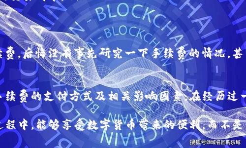 TP钱包是一个流行的数字资产管理工具，支持多种加密货币的交易和管理。转账操作中，许多用户会关心转账手续费的问题。在TP钱包中，转账手续费通常是以该区块链网络本身的原生币种支付的。例如，转账以太坊或其代币时，手续费则需使用以太坊（ETH）支付；而在转账比特币时，则需要使用比特币（BTC）作为手续费。

TP钱包简介
TP钱包是一个去中心化的多链数字钱包，用户可以通过它存储、转账和管理各种加密货币。由于其界面友好和功能强大，TP钱包受到了很多用户的青睐。TP钱包支持的币种非常多，包括主流的比特币（BTC）、以太坊（ETH）、波卡（DOT）等，还有很多小众代币，也与多个去中心化金融项目（DeFi）和 NFT 市场有所合作。

转账手续费的概念
在区块链转账中，手续费是指用户为了让交易能够被网络确认而支付的费用。手续费的高低通常与网络的拥堵程度、交易的复杂度等因素相关。简单来说，手续费就是为了让交易能顺利完成而需要支付给矿工或者验证节点的“服务费”。在不同的区块链中，手续费的计算方式和支付币种有所不同。

TP钱包的手续费支付方式
在TP钱包中进行转账时，用户需要关注的是所使用的链和对应的收费币种。在ETH网络中转账时，手续费是用ETH来支付的，而在BSC（Binance Smart Chain）上转账，则需要用BNB来支付手续费。例如，如果你转账USDT（作为ERC20代币）到另一个地址，你需要有足够的ETH来支付交易费用。

影响手续费的因素
手续费的变化通常与以下几方面因素有关：
ul
    listrong网络拥堵： /strong当网络中有大量交易请求时，手续费通常会增加。这是因为矿工优先处理手续费高的交易，以此最大化他们的收益。/li
    listrong交易的复杂度： /strong转账的复杂程度会影响手续费，例如，智能合约的执行需要更多的计算资源，因此手续费较高。/li
    listrong代币类型： /strong不同的代币在相同网络中可能会有不同的手续费结构，通常原生币要比其他代币的手续费高。/li
/ul

我的个人经历
让我们回到我自己使用TP钱包的经历。我第一次使用TP钱包进行转账时，正急于将一些ETH转账给朋友。我当时并不知道需要ETH来支付手续费，结果在转账时卡住了。经过一番摸索，我才意识到我必须先购买一些ETH作为手续费。那段经历让我深刻体会到，转账支付手续费不仅关乎技术，更是理解区块链运作机制的一部分。

如何减少手续费
对于很多用户而言，手续费可能会成为转账的一大负担。以下是几种减少转账手续费的方法：
ul
    listrong选择合适的时间： /strong避开高峰期进行转账可以降低手续费，通常在网络不拥堵时进行交易，可以得到更优惠的费用。/li
    listrong设置合理的手续费： /strong有些钱包允许用户手动设置手续费，用户可以根据自己的需求选择较低的费用。虽然这样会导致交易确认时间延长，但如果不是急用，完全可以选择较低的费用进行交易。/li
    listrong使用Layer 2解决方案： /strong一些Layer 2解决方案的手续费相对较低，如Polygon（MATIC）等。这可以有效地减少用户的交易成本。/li
/ul

社区的声音
与我有类似经历的人并不少见，其中也有着各种各样的感受。在某个讨论论坛中，我看到有人分享了自己在转账过程中耗费了不必要的手续费，后悔没有事先研究一下手续费的情况。甚至还有用户提出想要更改TP钱包的默认手续费设置，以提高用户体验。这样的反馈对于开发者而言至关重要，可以不断改进产品。

总结
通过本文的讲述，我们了解到TP钱包转账时支付的手续费是由所使用的区块链和具体代币决定的。为了顺利完成转账操作，用户需要注意手续费的支付方式及相关影响因素。在经历过一些尝试和错误后，我建议每位用户在转账前最好先了解一下手续费的相关知识，这将对未来的交易大有裨益。

在数字货币的世界里，交易如同穿梭在浩瀚宇宙中的星际旅行，了解万有引力（手续费）才能在星际间自由飞行。希望大家在TP钱包的使用过程中，能够享受数字货币带来的便利，而不是因为手续费而感到烦恼。