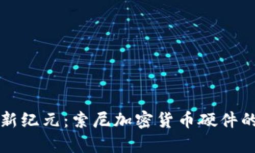 解锁数字资产新纪元：索尼加密货币硬件的实用价值分析