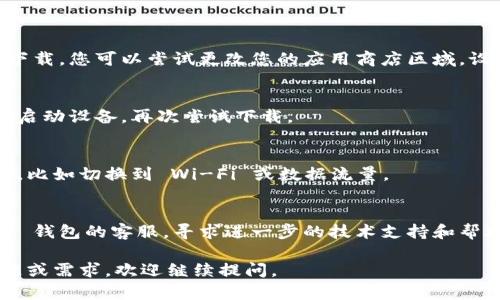 看起来您提到的是关于 t p 钱包的使用问题。如果您在国外遇到 t p 钱包无法下载的问题，可能有几个原因，包括地区限制、网络问题或者应用的兼容性等等。

首先，请确保您所在的国家或地区允许下载和使用相关的应用程序。如果 t p 钱包在某些地区受到限制，您可能需要使用虚拟私人网络（VPN）来访问该应用。 

其次，检查您的设备是否满足应用的系统要求，有些应用需要最新版本的操作系统或特定的硬件支持。

如果您仍然无法下载，可以尝试以下解决方案：

1. **更改应用商店区域**：
   有时应用商店会根据您的账户设置来限制某些应用的下载。您可以尝试更改您的应用商店区域，设置为t p钱包允许下载的国家。

2. **清除缓存和数据**：
   在设备的设置中清除应用商店的缓存和数据，然后重新启动设备，再次尝试下载。

3. **检查网络连接**：
   确保您的网络连接正常，尝试在不同的网络环境下下载，比如切换到 Wi-Fi 或数据流量。

4. **联系客服**：
   如果以上方法均无法解决您的问题，建议直接联系 t p 钱包的客服，寻求进一步的技术支持和帮助。

希望这些建议能帮助您解决问题！如果您有其他具体的问题或需求，欢迎继续提问。