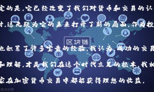 jiaotihua/jiaotihua  
加密货币,交易,投资/guanjianci 

加密货币交易的市场概述
近年来，加密货币交易成为了投资者和金融爱好者热议的话题。从比特币到以太坊，再到新兴的山寨币，市场发生了巨大的变化。我记得在几年前，我的朋友首次告诉我比特币的存在时，我对此充满疑惑，甚至还认为这只是一种“虚幻的”东西。然而，随着价格的飞涨和越来越多的人参与其中，加密货币的魅力显而易见。为什么加密货币交易会如此热门？这背后到底隐藏着怎样的赚钱机会和风险？

加密货币的基本概念
首先，让我们明确一下什么是加密货币。加密货币是一种数字化的货币，利用密码学技术来保障交易的安全性和隐私。我小时候常常幻想未来的生活会有怎样的货币形态，今天的数字货币似乎正是这样的实现。加密货币的交易主要通过去中心化的交易平台进行，比如Coinbase、Binance等，用户可以通过这些平台买入、卖出或交换各种不同的数字资产。

加密货币交易的盈利模式
在加密货币交易中，赚钱的方式有很多种，而其中最常见的就是“买低卖高”。当我第一次开始接触加密货币时，我也曾被这个简单的逻辑吸引，想要通过低买高卖来获取收益。此外，还有一部分投资者选择长期持有某种加密货币，期待它的价值在未来大幅上涨。

然而，除了这两种常见的盈利方式外，许多交易者还使用更复杂的策略，比如对冲、套利交易，甚至是做市商策略。这些策略的实施往往需要对市场有更深的理解，并且需要更多的投资经验。在我自己的交易经历中，发现越是深入了解市场，就越能把握时机，获取更多的收益。

风险管理：不可忽视的一环
谈到加密货币交易，风险管理是一个常被忽视但极其重要的领域。数字货币的价格波动相当剧烈，有时一天之内就能跌幅超过20%。我记得有一次，我的一个朋友因为盲目跟风，投入了大量资金在某个涨势良好的币种上，但几天后市场突然转向，他的投资迅速缩水。这个事件让我意识到，作为一个加密货币投资者，保持冷静和理性非常重要。

风险管理的常见策略包括分散投资、合理设定止损点以及不把所有资金都投资于高风险资产。尽管加密货币给我们提供了许多机会，但风险也同样存在，尤其是对于新手而言。我的经历提醒我，永远不要将所有的鸡蛋放在一个篮子里。在加密货币市场中，合理的资产配置能够有效降低风险。

心理因素与市场情绪
心理因素在加密货币交易中也扮演着重要角色。市场情绪的变化可能会直接影响价格的波动。我自己常常会受到市场新闻或社交媒体的影响，甚至曾因为一则谣言而快速卖出我持有的资产，这样的决定往往让我感到懊悔。因此，在加密货币交易中，保持冷静、理性思考、避免情绪化交易显得尤为重要。

在许多情况下，投资者的情绪会导致价格的反复波动。这种情况让我想起了2008年的金融危机。在那时，市场的恐慌情绪蔓延，人们纷纷抛售资产，造成了大规模的市场崩溃。投资者需要学会识别市场的情绪变化，从而做出更为理性和客观的决策。

加密货币的未来与前景
关于加密货币的未来，有很多不同的观点。有些人认为它是未来金融科技的必然趋势，而另一些人则认为这是一场泡沫。在我看来，加密货币的未来还有很大的不确定性，但肯定的是，它已经改变了我们对货币和交易的认知和理解。

我记得我小时候对“去中心化”的概念并不理解，而如今的区块链技术正是实现去中心化的核心所在。随着全球对数字货币的理解加深，越来越多的企业开始接受加密货币支付，这无疑为它的未来打开了新的局面。作为投资者，我们也应该关注这些变化，寻求新的投资机会。

总结：加密货币交易的真相
加密货币交易是否能够赚钱，这个问题没有简单的答案。它的确能够为我和许多人带来丰厚的利润，但这同时伴随着高风险。在我自己的交易过程中，我经过了无数次的试错，也积累了许多宝贵的经验。我认为，成功的交易不仅仅依靠运气，还需要理智的决策、良好的风险管理和深刻的市场理解。

重要的是，在这个充满机遇和挑战的领域，不断学习和成长是必不可少的。偶尔回顾自己的交易经历，也能让我不断反思和改进。而无论结果如何，保持对加密货币市场的关注和理解，才是我们在这个时代立足的根本。我相信，只要我们努力，就一定能够在这个复杂多变的市场中找到属于自己的盈利之路。

最后，我希望每一个踏入加密货币世界的人都能找到最适合自己的投资策略，不迷失在这个充满诱惑的数字货币时代。记住，成功的交易需要耐心、理智和不断的学习。祝愿大家在加密货币交易中都能获得理想的收益。