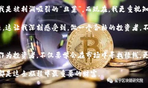 《揭开加密货币的绿线：投资者必知的潜在价值与风险》

加密货币, 投资, 风险/guanjianci

引言：加密货币的崛起
在过去的十年中，加密货币如雨后春笋般涌现，成为数字经济中不可或缺的一部分。我还记得在2017年时，听说比特币的价格突破了2万元的那一刻，朋友圈里满是激动与惊叹的声音。每个人似乎都想试水这场看似天上掉下来的“财富雨”。然而，伴随而来的不仅有机遇，还有无数的陷阱与风险。

什么是加密货币的“绿线”？
在众多的加密货币中，“绿线”这个词汇常被用来形容那些在图表上呈现出上涨趋势的货币。想象一下，就像在春天看到绽放的绿芽，无限的可能性与希望。投资者常常希望能够找到这样的“绿线”，以此作为投资的标志，然而，真实的情况远比想象中复杂。

加密货币的实用价值
加密货币之所以受到越来越多人的关注，源于其所具备的一些实用价值。首先是去中心化的特性，有效降低了对传统金融机构的依赖。一想到我们可以在没有银行的情况下，直接进行支付与交易，心中便不禁涌起一股自由的感觉。

此外，加密货币的跨境支付功能让全球交易变得更加高效。曾经，我在留学期间，给家里汇钱时，常常因为汇款手续费高昂和时间漫长而感到沮丧。而今，使用加密货币进行转账不仅迅速，还能节省一笔不小的费用。

投资的诱惑与陷阱
然而，正如投资的绿线带来的希望，背后也隐藏着巨大的风险。我记得在2018年时，某次与朋友聚会，大家都在热烈讨论ICO（首次代币发行）的机会，我的朋友小李为了投资一款号称“未来可以颠覆银行”的项目，几乎倾尽所有。然而，最终的结果却是血本无归，如同一场梦幻泡影。

通过这件事，我深刻意识到，加密货币投资并不是一条平坦的道路。在这条充满未知的旅程中，投资者需要审慎思考，深入研究每一个项目，切勿盲目跟风。

技术的革新与未来
每一次技术的革新都伴随着风险与机遇，加密货币也不例外。从区块链的基础设施到智能合约的应用，我们正处于数字经济的转型期。我发现，越来越多的行业开始探索与加密货币的结合，例如房地产、艺术品交易，甚至是体育竞猜。

记得第一次听到NFT（不可替代代币）时，我脑海中浮现的是昔日的艺术交易。当今，艺术家可以通过将作品转化为NFT，直接在全球市场中进行交易，减少中间环节，收益也更加直接。这种模式的创新，展示了加密货币技术的广泛适用性。

如何选择与管理投资
面对如此多的选择与机会，作为投资者应该如何选择并管理投资呢？首先，了解自身的风险承受能力是至关重要的。如果你是个稳定型投资者，千万不要轻易冒险；而如果你是个探索型投资者，可以适当配置一部分加密资产，以实现资产的多元化。

其次，保持信息的敏锐性也是必不可少的。每一天，加密货币市场都会发生翻天覆地的变化。因此，定期阅读相关的新闻、白皮书以及分析报告，可以帮助投资者保持清醒的头脑。同时，成为一个积极的社区成员，与其他投资者交流经验，也有助于自身的成长。

个人反思：投资的成长与教训
回顾自己在加密货币投资的旅程中，虽然经历了不少波折，但我始终相信，这段经历让我在金融思维方面得到了锻炼。最初，我是被利润吸引的“韭菜”，而现在，我更重视知识的积累与经验的分享。

例如，我曾试图投资某个小项目，但没有详细了解团队背景，最终发现该项目因各种原因未能落地，背后的团队早已销声匿迹。这让我深刻感受到，做一个合格的投资者，不仅要关注短期的收益，更要着眼于长期的发展与潜力。

结论：拥抱变化与未来
总的来说，加密货币的世界如同一片浩瀚无垠的海洋，虽然充满了未知与风险，但也蕴含着无限的可能。面对这种变化，我们作为投资者，不仅要学会在市场中寻找绿线，更应学会如何在波澜壮阔的时代中扬帆起航。

我坚信，越是变化的时代，越是需要承担风险与把握机遇的勇气。无论你的投资决策是什么，保持学习的心态与开放的视野，都是这条旅程中最重要的财富。