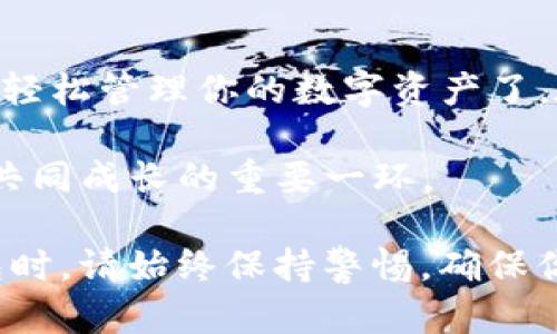 要下载和使用TP钱包电脑版网页，你可以按照以下几步来进行。TP钱包是一款用于管理数字资产的应用，包括加密货币的存储和交易。虽然它主要是移动端应用，但网页版本也能够给用户提供方便的访问与操作体验。

步骤一：访问TP钱包官方网站
首先，你需要找到TP钱包的官方网站。这通常是获取安全版本软件的最佳途径。打开浏览器，在搜索框中输入“TP钱包官网”，寻找官方链接。请确保链接是官方网站，以避免下载到不安全的软件。

步骤二：寻找下载链接
进入TP钱包官网后，通常会有一个“下载”或“产品”选项。在这里，你需要寻找电脑版的下载选项。如果是网页版本，可能会直接提供在线访问的链接，点击进入你所需的功能页面。

步骤三：注册或登录账户
在网页版TP钱包中，你可能需要注册一个账户来使用其功能。如果你已经有账户，可以直接登录。注册时通常需要输入电子邮件、手机号码等基本信息，并设置密码。根据TP钱包的安全政策，它可能会要求进行二次验证，确保你的账户安全。

步骤四：了解界面与功能
当你成功登录后，熟悉一下界面与功能是很重要的。TP钱包电脑版网页通常会提供资产管理、交易、转账等功能。在这里，你可以查看你的数字资产状态，进行充值或提现。

步骤五：维护账户安全
数字资产的安全是非常重要的，因此务必要保持账户信息的私密性。定期更改密码，并启用双重验证可以大大提高账户的安全性。同时，确保你的计算机防护软件是更新的，尽量避免在公共网络中访问个人资产。

个性化体验与感受
回想起我第一次接触数字资产管理时的紧张与兴奋，我也曾面临过类似的困难。我记得当时在找到合适的钱包时，研究各种钱包的优缺点，让我在这条路上走了不少弯路。TP钱包在我的数字资产管理上提供了便利，不仅界面友好，而且功能实用，特别适合新手用户。

通过使用TP钱包，我渐渐理解了数字资产的运作机制。尽管一开始我有些害怕交易的风险，但随着时间推移，我也摸索出了自己的投资策略。我意识到有一个可靠的工具来协助管理财富是多么重要，而TP钱包正是这样一个值得信赖的伙伴。

总结
下载TP钱包电脑版网页并非难事，整个过程简单易行。通过官网获取应用、配置账户安全、熟悉操作界面后，就可以开始轻松管理你的数字资产了。在这个数字经济日益发达的时代，拥有一个能够高效管理你的财务工具，绝对是个明智的选择。

希望你在使用TP钱包的过程中收获愉快的体验！如果你在使用过程中有疑问或心得，欢迎与我分享。毕竟，分享是我们共同成长的重要一环。

请注意，以上只是一个简单的指导流程，实际的步骤可能会因官方网站的更新而有所变化。在下载和使用任何数字钱包时，请始终保持警惕，确保你的信息安全。