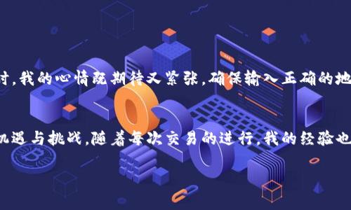 中本聪（Satoshi Nakamoto） 是比特币的创始人，尽管他的真实身份至今仍未揭晓。关于“t p钱包”，我推测你可能是指某种加密货币钱包，但在我了解的知识中，并没有一个被广泛认可的“t p钱包”。不过，我可以提供如何在一般情况下从加密货币钱包中提币的步骤和注意事项。以下是关于这一主题的详细探讨。

什么是加密货币钱包
加密货币钱包是一个数字工具，允许用户存储、发送和接收加密货币。它可以分为热钱包（在线钱包）和冷钱包（离线钱包）两种类型。热钱包通常更方便，但风险也更高，因为它们连接到互联网；冷钱包则相对安全，但使用时稍显不便。

提币的基本步骤
无论你使用的是哪种类型的钱包，提币的步骤大致相同。以下是一些常见步骤：

1. **登录你的钱包**：打开你的加密货币钱包应用或网站，输入你的用户名和密码。如果你有双重认证（2FA），还需要完成相关步骤。

2. **找到提币选项**：大多数钱包在主界面会有一个“提币”或“发送”按钮。点击这个选项。

3. **输入接收地址**：在提币的界面，通常需要输入接收地址。这是你想要发送加密货币的另一个钱包地址。确保这个地址是正确的，因为加密货币交易是不可逆的。

4. **输入金额**：确认你想要提取的金额。有些钱包还会显示当前的交易费用，确保对这些费用有所了解，因为它们会影响最终到账的金额。

5. **确认交易**：在确认所有信息无误后，提交交易。有些钱包可能会要求你再一次确认，或者进行一个确认代码的输入。

6. **查看交易状态**：提交交易后，你可以在钱包的交易记录中查看交易状态，或者在区块链浏览器中追踪交易。

注意事项
在提币的过程中，有一些注意事项需要牢记：

1. **确认接收地址**：如前所述，确认地址是极为重要的。比特币和其他加密货币在地址输入上的错误可能导致资金丢失。

2. **了解交易费用**：不同的钱包和网络在交易费用上可能会有所不同。了解这些费用，尤其是在高风险时段，可以帮助你节省成本。

3. **安全性**：确保你使用的是安全的网络，避免在公共Wi-Fi上进行大额交易。同时，定期更新密码、启用双重认证等安全设置也是必不可少的。

我的个人经历
回想起我第一次尝试从一个钱包提币的经历，我当时充满了兴奋与不安。我记得我忠诚于某一个钱包，然而有一天，当我决定将一些资金转移到新的投资平台时，我的心情既期待又紧张。确保输入正确的地址是我的第一要务，尽管我反复检查，仍然有些不安。经历这次成功的提币让我对加密货币的世界更加信任，也让我学到了很多如何更加谨慎对于每一笔交易。

总结
提币看似简单，但做好准备和谨慎处理是确保资金安全的关键。希望这些步骤和我的分享能帮助你顺利提币，无论你使用的是哪种钱包。加密货币世界充满了机遇与挑战，随着每次交易的进行，我的经验也日丰厚。我期待着与你们一起探索这个不断变化的数字货币时代。

如果“t p钱包”指的是另一种特定的钱包，或者有其他具体问题，请随时告诉我！