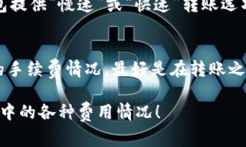 关于TP钱包（TokenPocket）转账到IM钱包（IM Token）是否收费的问题，其实涉及到多个方面的费用，包括网络手续费、钱包内部费用等。下面我来详细解析一下这个问题。

转账手续费的基本概念
首先，我们需要理解转账手续费的基本概念。无论是任何钱包或交易平台，进行区块链转账时都会涉及到网络的交易费用。这是因为区块链网络需要激励矿工或者节点来处理和验证交易，从而确保网络的安全性和高效性。

TP钱包和IM钱包的转账费用
TP钱包（TokenPocket）和IM钱包（IM Token）都是非常受欢迎的数字货币钱包。在进行转账时，用户需要支付的费用主要是由区块链网络决定的。例如，如果你是在以太坊网络上转账，不管你使用的是哪个钱包，都会需要支付以太坊的网络费用（Gas费）。

手续费的计算方式
手续费的具体数额通常由以下几个因素决定：
ul
    listrong网络拥堵程度：/strong在网络拥堵时，手续费会提高，因为矿工会优先处理手续费更高的交易。/li
    listrong转账金额：/strong一些钱包可能会根据转账金额设置最低手续费要求。/li
    listrong钱包的政策：/strong不同的钱包在手续费政策上可能有所差异，有些可能会收取额外的服务费。/li
/ul

使用TP钱包转账到IM钱包的步骤
如果你决定使用TP钱包转账至IM钱包，以下是基本流程：
ol
    li打开TP钱包，确保你的钱包中有足够的数字货币以及转账所需的手续费。/li
    li输入你希望转账至IM钱包的地址，并填写转账金额。/li
    li确认交易信息后，提交转账请求。/li
    li查看手续费及预计到账时间，确认无误后进行转账。/li
/ol

个人经历分享
记得我第一次使用TP钱包转账到另一款钱包时，对手续费的概念并不是很清楚。那时我转账的是一些以太坊，手续费在我意料之外地高，我竟然以为这就是钱包收取的服务费。经过一番学习和了解后，我才明白这是网络费用，并不是钱包本身的收费。

如何降低手续费
为了减少转账费用，你可以选择在网络不繁忙的时候进行转账，或者对比不同钱包提供的手续费。另外，某些钱包提供“慢速”或“快速”转账选项。选择慢速转账一般会有较低手续费，但到账时间会稍长。

小结
总结来说，TP钱包转账到IM钱包会涉及到网络手续费，而不是所有的钱包都会单独收取服务费。若想了解最新的手续费情况，最好是在转账之前查看实时的网络费用信息。希望这能帮助到你，如果你有进一步的疑问或者需要了解更多，欢迎随时问我！

这样写完，关于TP钱包转账到IM钱包的费用问题就相对清楚了，希望这样的解答能让你更全面地理解转账过程中的各种费用情况！