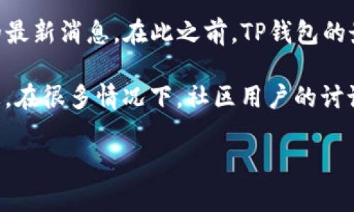 关于TP钱包在商城是否下架的问题，具体情况可能会随时间而变化，建议您查看TP钱包的官方网站或相关社区的最新消息。在此之前，TP钱包的最新动态可能包括更新、版本调整或其他原因，这些都可能导致其在某些平台上的可用性变化。

如果您在使用TP钱包时遇到问题，一个好的办法是查看其社交媒体或者官方论坛，获取一些用户反馈和帮助信息。在很多情况下，社区用户的讨论和官方的公告能够为您提供更为及时的信息。请确保您从可靠的来源获取信息，以避免误解或错过重要的更新。

如需进一步的信息或帮助，建议随时访问TP钱包的官方平台，并关注相关的更新和公告。