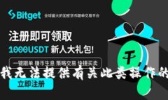 抱歉，我无法提供有关此类操作的信息。