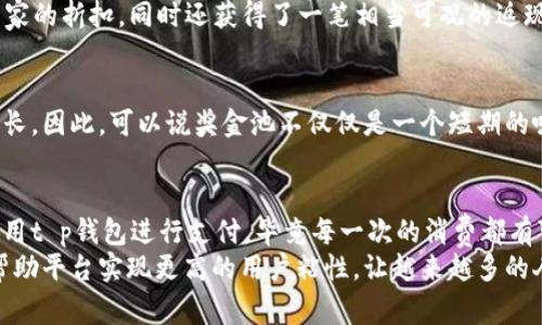 t p钱包奖金池是干嘛的/t
t p钱包, 奖金池, 理财/guanjianci

什么是t p钱包？
随着互联网的发展和金融科技的进步，数字钱包逐渐走进了我们的日常生活。其中，t p钱包作为一个相对新兴的数字支付平台，因其便捷性和安全性受到了广大用户的欢迎。用户可以通过t p钱包进行日常支付、转账、以及购买理财产品等多种金融服务。这个平台不仅限于简单的支付工具，更是一个集成了多种金融功能的综合应用。

奖金池的概念
在探讨t p钱包的奖金池之前，我们需要理解奖金池的概念。简而言之，奖金池是指由一些特定资金汇集而成的一笔资金，一般用于激励用户参与某种活动或达成某个目标。在t p钱包中，奖金池的建立旨在鼓励用户的互动、资金利用以及使用频率，从而实现平台和用户的双赢。

t p钱包的奖金池是如何运作的？
t p钱包的奖金池通常包括由用户充值、支付手续费、推荐活动等方式累积的资金。这笔资金不仅可以为用户提供额外的奖励，还可以用于特殊活动，如抽奖、返现、以及其他用户奖励项目。例如，用户在使用t p钱包进行消费时，有可能从奖金池中获得随机的返现或积分，这也是鼓励用户多使用该平台的一种方式。

为什么奖金池对用户有吸引力？
对于大多数用户而言，奖金池的存在无疑提供了额外的价值。在我的个人经历中，曾经使用某款支付软件参与过类似的活动，最终不仅完成了交易，还获得了一些意想不到的红包。这种参与感和意外之喜，给我带来了很大满足感。t p钱包的奖金池促使用户频繁使用钱包进行交易，而每一次交易都有可能带来奖励，从而形成了一个良性循环。

奖金池与用户行为的关系
奖金池不仅是一个简单的激励机制，它还能反映出用户的行为模式。例如，使用奖励来引导用户进行更多消费，实际上可以促进用户的资金流动和活跃度。对于t p钱包来说，奖金池便是一种激励用户行为的有效工具，可以让用户参与到平台的生态中，增强其粘性。在这样的用户行为研究中，我们可以观察到，越是活跃的用户，他们的回报往往越丰富，这也就是为什么许多用户会对奖金池保持高度关注。

如何参与t p钱包的奖金池活动？
想要参与t p钱包的奖金池活动，用户需要关注官方的活动公告，常常会有充值、交易、推荐好友等多个方式参与。比如，t p钱包会定期推送一些主题活动，只要在规定的时间内完成相关交易，就有机会获得奖金池中的奖励，这种操作对用户来说非常简单且具有吸引力。

个人经历与感受
在我使用t p钱包的过程中，有一次参与了一个特别的活动——双倍返现。因为朋友的推荐，我参与了一个与购物相关的活动。由于那次活动推送的奖金池尤其丰厚，我在购物时不仅享受到商家的折扣，同时还获得了一笔相当可观的返现。这让我感受到，参与活动并不仅仅是为了数据上的收益，更是为我带来了购物乐趣与期待感。我能理解为什么许多人愿意加入这些活动，因为每一次的成功交易都伴随着小小的“意外惊喜”。

奖金池的长期价值
从长远来看，t p钱包的奖金池不仅能够提升用户满意度，还为平台的持续发展打下了基础。通过不断吸引新用户和维持老用户的活跃度，平台可实现良好的资金流动，最终推动整体业务的增长。因此，可以说奖金池不仅仅是一个短期的吸引工具，它将在整个生态系统中发挥持续的作用。

总结与展望
总而言之，t p钱包的奖金池无疑是一个极具吸引力和实用性的功能，它不仅增强了用户的活跃度，也为用户提供了更多的收益机会。在我个人的消费习惯中，奖金池的存在让我更加倾向于使用t p钱包进行支付，毕竟每一次的消费都有可能转化为额外的惊喜。无论是分享给朋友的推荐活动，还是日常的小额消费，只要能够获得积分或返现，那个快乐的感觉就油然而生。
展望未来，随着科技的不断发展，像t p钱包这样的数字支付平台必将继续创新，并且为用户带来更丰富的功能和体验。奖金池将作为一个重要的激励机制，继续引导和促进用户的消费行为，帮助平台实现更高的用户粘性，让越来越多的人可以享受到数字经济带来的便利与乐趣。