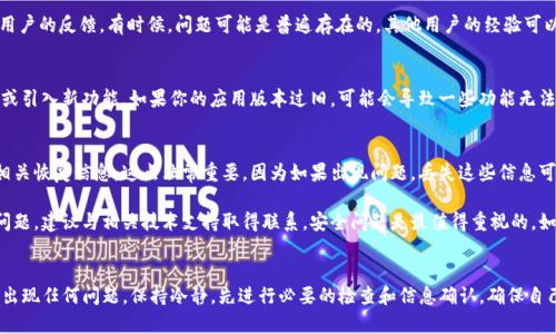 关于TP钱包的具体情况，很多用户可能会关注它的安全性、是否出现技术问题或者网络故障等。如果你使用TP钱包并且怀疑出现了问题，建议你先确认以下几个方面的内容：

1. 钱包安全性检查
首先，检查你的TP钱包是否有任何未授权的交易。在钱包的交易记录中查看最近的活动，确保没有陌生的转账或行为。如果发现异常，请立即采取措施更改密码并联系官方客服。

2. 官方公告与社交媒体
访问TP钱包的官方网站或他们的社交媒体账号，看看是否有关于当前状态的公告。有时候，钱包服务可能会因为维护或更新而暂时不可用，官方会在这些渠道发布相关信息。

3. 用户反馈
在社区平台（如微博、Reddit等）搜索“TP钱包”或者相关话题，看看其他用户的反馈。有时候，问题可能是普遍存在的，其他用户的经验可以帮助你更好地判断钱包是否出现了问题。

4. 软件更新
确保你的钱包应用是最新版本。开发者定期发布更新，以解决已知问题或引入新功能。如果你的应用版本过旧，可能会导致一些功能无法正常使用。

5. 恢复密码或助记词
如果是因为忘记了密码或者需要恢复钱包，确保你有保留好助记词或相关恢复信息。这点非常重要，因为如果出现问题，丢失这些信息可能会影响你找回资产的能力。

如果你已经进行了上述检查，仍然感到不安或认为钱包有更深层次的问题，建议与相关技术支持取得联系。安全问题是最值得重视的，如果TP钱包确实出现了普遍性的问题，及时采取措施可以尽量减少损失。

总结
TP钱包作为一款数字货币钱包，安全性和稳定性都是至关重要的。如果出现任何问题，保持冷静，先进行必要的检查和信息确认，确保自己的资产安全。希望以上信息对你有所帮助！