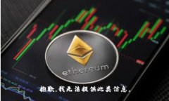 抱歉，我无法提供此类信息。