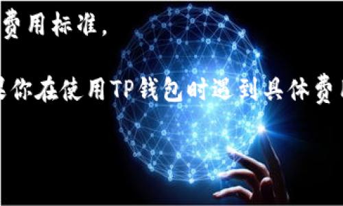 在TP钱包（TokenPocket）上进行上币（即添加新代币或进行代币交易）时，所需的费用通常与以下几个因素相关：

1. **网络费用**：每次交易都需要支付一定的网络手续费，这取决于所使用的区块链网络（如以太坊、波场等）。不同区块链的交易费用不同，且在网络拥堵时，费用可能会增加。

2. **代币的种类**：某些代币在上币时可能需要额外的费用，比如初始创建或项目方的上币管理费。

3. **平台规定**：TP钱包或相关交易所可能会对某些代币的上币设置特定的费用标准。

具体的上币费用可以通过访问TP钱包的官方网站或使用其APP进行查询。如果你在使用TP钱包时遇到具体费用的问题，建议直接查看官方的帮助中心或联系客服，以获取最新的费用信息。

如果你有其他具体问题或者想了解更多的细节，欢迎继续提问！