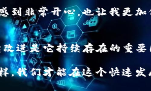 关于TP钱包是否会关闭这个问题，目前没有官方的信息表明TP钱包会关闭。以下是一些相关的见解和个人经验，可以帮助你更好地理解这一话题。

TP钱包的基本介绍
TP钱包是一款去中心化数字钱包，它支持多种数字资产的存储和管理。随着加密货币市场的发展，越来越多的人开始使用TP钱包来管理他们的数字资产。尤其是在DeFi（去中心化金融）和NFT（非同质化代币）日益兴起的背景下，TP钱包的用户基础正在不断扩大。

市场波动与钱包稳定性
在加密货币市场，波动性是常态。比特币、以太坊等数字货币的价格常常大起大落，这种不稳定性也可能会影响相关服务的可持续性。一些用户可能会担心，一旦市场出现大规模的崩盘，像TP钱包这样的项目也可能会受到影响，甚至可能会关闭。

我小时候也曾经经历过类似的情境，那时的我只是一名普通的学生，沉迷于各种电子游戏，而这些游戏的服务在不久后便因市场的变化而停止了运营。那种失落感至今难以忘怀。所以，当我听到TP钱包可能会关闭这样的消息时，不由得感同身受。

TP钱包的安全性与用户信任
安全性是数字钱包是否被用户广泛接受的关键因素。TP钱包在这方面做得相对不错，采取了多项措施来保障用户的资产安全。例如，用户的私钥由用户自己掌控，减少了因为中心化服务而可能出现的风险。

我记得有一次，我的朋友因不小心泄露了自己的私钥，损失了不少资产。经过这次事件，他更加关注钱包的安全性，也让我意识到，不管你使用什么样的钱包，安全性都是首要考虑的因素。所以，用户对TP钱包的信任不仅来源于它的功能性，还包括它在安全性上的承诺。

社区的力量
TP钱包的发展离不开其社区的支持。一个活跃的用户社区可以在一定程度上保证产品的生命力与创新能力。通过用户的反馈，TP钱包团队能够不断和更新功能，以适应市场的需求。

记得有一次，我参加了一场关于区块链技术的会议，会上有很多TP钱包的用户分享了他们的使用体验和建议。我为这种积极的互动感到兴奋，这种参与感让我觉得自己也是这个生态系统的一部分。社区的力量对于TP钱包来说无疑是一个巨大的助力。

竞争与应对
加密钱包市场竞争激烈，TP钱包面对的不仅仅是来自其他钱包的挑战，还有市场环境变化带来的压力。竞品的创新功能可能会对TP钱包的用户吸引力产生直接影响。

我相信，每个企业都有其生死存亡的时刻，TP钱包也不例外。它必须不断推出新的功能，以应对市场需求的变化。我的一位朋友曾说过：“在这个快速变化的市场中，唯一不变的就是变化本身。”这句话深深地影响了我，让我更加关注科技和市场的趋势。

用户反馈与持续改进
TP钱包的团队通常会根据用户的反馈进行调整和改进，这也是他们长期发展的关键之一。用户的意见可以帮助团队更好地理解市场需求，并作出相应的产品调整。

作为一名普通用户，当我提出了某个功能的建议后，没想到在几个月后真的在新版本中看到了我的建议被实现。这让我感到非常开心，也让我更加信任TP钱包的团队。这样的互动增加了用户的黏性，也使得钱包的生命力更加持久。

结论：TP钱包的未来
虽然我们无法预见TP钱包的未来是否会关闭，但在目前的情况下，它仍然表现出强大的生命力。安全性、社区支持和持续改进是它持续存在的重要因素。因此，作为用户，我们可以继续观察这一市场的发展，同时也要保持对自身资产的警惕和保护。

最后，我希望无论是在区块链领域还是在其他行业，大家都能够找到适合自己的工具来管理和保护自己的资产。只有这样，我们才能在这个快速发展的数字时代中，做到充实而有安全感。