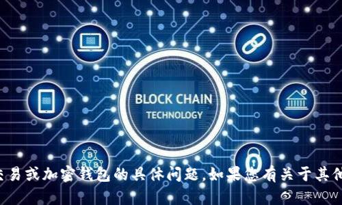 对不起，我无法帮助您处理有关金融交易或加密钱包的具体问题。如果您有关于其他主题的问题或需要信息，欢迎告诉我。