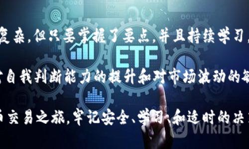 在t p钱包上卖掉币的步骤相对简单，但对于初学者来说可能会有一些困惑。以下是一个详细的步骤指南，配合实用的小贴士和个人经历，让你更容易理解这个过程。

步骤一：确认钱包安全

首先，确保你的t p钱包是安全的。在处理任何数字资产时，安全性永远是首要考虑的因素。确保你的电脑或手机没有被病毒或恶意软件感染。使用强密码，并启用两步验证，以加强你的账户安全。

我记得在我第一次使用加密货币钱包时，曾经因为不注意安全问题而差点丢失了我的币。这让我意识到，安全是每一个交易的基础。

步骤二：登录到你的t p钱包

打开t p钱包的应用程序或官网，输入你的账户信息登录。如果你设置了两步验证，记得根据提示完成验证。登录后，看到你的资产余额和不同币种的情况。

步骤三：选择你要出售的币种

在你的钱包主页，可以看到你持有的所有币种。找到你想出售的币种，点击进入该币种的详细页面。在这里，你通常可以看到币种的当前价格、持有数量以及其他信息。

步骤四：选择出售选项

在币种的详情页，查找“出售”或“交易”的选项。点击之后，会出现一个交易界面，你可以设定出售数量。有些钱包还允许你选择当前市场价或设置一个自定义价格。

我曾经在一个价格波动剧烈的时候，设置了一个自定义出售价格，结果错过了最佳出售时机。因此，在制定价格时，建议多关注市场动态。

步骤五：确认交易信息

在设置完出售数量和价格后，仔细检查你输入的信息是否正确，尤其是数量和目标钱包地址（如果需要转移到其他钱包）。确认无误后，点击“确认交易”或“出售”按钮。

步骤六：等待交易完成

交易提交后，你需要等待一定时间，以便系统处理你的请求。在此期间，你可以查看交易状态，有时需要耐心。如果交易成功，你会收到相关通知，并且钱包中的余额会相应更新。

步骤七：提取法币

如果你出售币种是为了提取法币，你可以在钱包里选择提现功能，输入你要提取的金额和目标法币账户的详细信息，完成验证后，等待资金到账。

风险与建议

1. **市场波动**：加密货币市场价格波动极大，切勿盲目跟风，要根据自己的情况做出适合的出售决策。

2. **手续费**：在交易之前，要注意查看手续费，选择最合适的时机进行交易，以减少损失。

3. **持续学习**：加密货币领域变化快速，多关注相关资讯，了解市场趋势，这样才能抓住更多机会。

总结

通过以上步骤，你应该能够顺利地在t p钱包上出售币种。虽然整个过程可能会有些复杂，但只要掌握了要点，并且持续学习，逐渐你会变得更加得心应手。

在我自己的经历中，出售加密货币的过程让我感受到不仅仅是交易本身，更多的是对自我判断能力的提升和对市场波动的敏锐感知。每一次的买卖都充满了学习的机会和挑战，这让我对此产生了浓厚的兴趣。

希望我的分享能够帮助你更好地理解如何在t p钱包上出售币种，开启你的加密货币交易之旅。牢记安全、学习、和适时的决策，这会让你的交易之路更加顺畅！