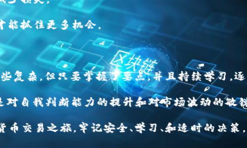 在t p钱包上卖掉币的步骤相对简单，但对于初学者来说可能会有一些困惑。以下是一个详细的步骤指南，配合实用的小贴士和个人经历，让你更容易理解这个过程。

步骤一：确认钱包安全

首先，确保你的t p钱包是安全的。在处理任何数字资产时，安全性永远是首要考虑的因素。确保你的电脑或手机没有被病毒或恶意软件感染。使用强密码，并启用两步验证，以加强你的账户安全。

我记得在我第一次使用加密货币钱包时，曾经因为不注意安全问题而差点丢失了我的币。这让我意识到，安全是每一个交易的基础。

步骤二：登录到你的t p钱包

打开t p钱包的应用程序或官网，输入你的账户信息登录。如果你设置了两步验证，记得根据提示完成验证。登录后，看到你的资产余额和不同币种的情况。

步骤三：选择你要出售的币种

在你的钱包主页，可以看到你持有的所有币种。找到你想出售的币种，点击进入该币种的详细页面。在这里，你通常可以看到币种的当前价格、持有数量以及其他信息。

步骤四：选择出售选项

在币种的详情页，查找“出售”或“交易”的选项。点击之后，会出现一个交易界面，你可以设定出售数量。有些钱包还允许你选择当前市场价或设置一个自定义价格。

我曾经在一个价格波动剧烈的时候，设置了一个自定义出售价格，结果错过了最佳出售时机。因此，在制定价格时，建议多关注市场动态。

步骤五：确认交易信息

在设置完出售数量和价格后，仔细检查你输入的信息是否正确，尤其是数量和目标钱包地址（如果需要转移到其他钱包）。确认无误后，点击“确认交易”或“出售”按钮。

步骤六：等待交易完成

交易提交后，你需要等待一定时间，以便系统处理你的请求。在此期间，你可以查看交易状态，有时需要耐心。如果交易成功，你会收到相关通知，并且钱包中的余额会相应更新。

步骤七：提取法币

如果你出售币种是为了提取法币，你可以在钱包里选择提现功能，输入你要提取的金额和目标法币账户的详细信息，完成验证后，等待资金到账。

风险与建议

1. **市场波动**：加密货币市场价格波动极大，切勿盲目跟风，要根据自己的情况做出适合的出售决策。

2. **手续费**：在交易之前，要注意查看手续费，选择最合适的时机进行交易，以减少损失。

3. **持续学习**：加密货币领域变化快速，多关注相关资讯，了解市场趋势，这样才能抓住更多机会。

总结

通过以上步骤，你应该能够顺利地在t p钱包上出售币种。虽然整个过程可能会有些复杂，但只要掌握了要点，并且持续学习，逐渐你会变得更加得心应手。

在我自己的经历中，出售加密货币的过程让我感受到不仅仅是交易本身，更多的是对自我判断能力的提升和对市场波动的敏锐感知。每一次的买卖都充满了学习的机会和挑战，这让我对此产生了浓厚的兴趣。

希望我的分享能够帮助你更好地理解如何在t p钱包上出售币种，开启你的加密货币交易之旅。牢记安全、学习、和适时的决策，这会让你的交易之路更加顺畅！