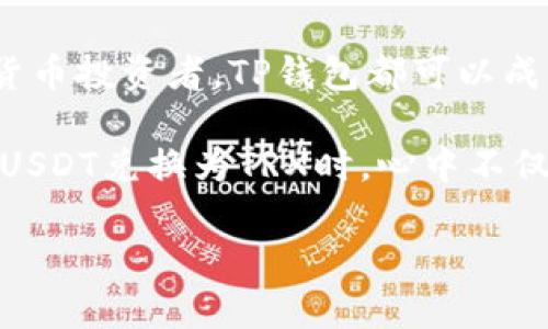 在这里，我会给你一个关于如何在TP钱包中将USDT换成TRX的简明指南。首先，我们先了解一下TP钱包和这两种数字货币。

TP钱包简介

TP钱包是一款支持多种数字资产的手机钱包，它不仅能储存和管理加密货币，还支持去中心化交易和资产交换。使用TP钱包，用户能够方便地进行各种数字货币的交易和管理，是许多数字货币爱好者的首选。

USDT和TRX的简介

USDT（Tether）是一种与美元挂钩的稳定币，在加密货币市场上被广泛使用。它的稳定性使得投资者在市场波动时可以更好地管理风险。而TRX（Tron）则是TRON网络的原生代币，致力于构建一个去中心化的互联网，为用户提供无缝的网络体验。

如何在TP钱包中将USDT换成TRX

要将USDT换成TRX，您需要按照以下步骤操作：

步骤一：打开TP钱包

首先，确保您已经下载并安装了TP钱包，并成功创建了钱包账户。如果您还没有安装TP钱包，可以在应用商店中搜索“TP钱包”并完成安装。

步骤二：选择“兑换”功能

在TP钱包的主界面中，您会看到多个功能选项。找到“兑换”或“资产交换”的选项，点击进入。

步骤三：选择交易对

在兑换页面，您需要选择要交易的资产。找到USDT作为您要兑换的资产，然后选择TRX作为您想要获得的资产。这可能需要您在下拉菜单中搜索这两种货币。

步骤四：输入兑换数量

输入您想要兑换的USDT金额。TP钱包会自动显示您可以获得的TRX数量，以及当前的兑换比例。如果您对条件满意，点击确认或者“兑换”按钮。

步骤五：确认交易

在确认页面，仔细检查交易信息，包括兑换数量、手续费等。确保所有信息无误后，点击确认交易。

步骤六：查看交易状态

一旦您确认交易，钱包会处理您的请求。您可以在交易记录中查看交易状态。一旦交易完成，您的TRX将会出现在您的钱包资产中。

注意事项

在进行USDT兑换TRX时，您需要注意以下几点：
ul
    listrong交易手续费：/strong根据市场情况，交易可能会产生一定的手续费，务必提前了解清楚。/li
    listrong网络状况：/strong交易时间可能因为网络拥堵而有所延迟，避免在高峰期进行交易。/li
    listrong确保资产安全：/strong请妥善保管您的私钥及助记词，确保您的钱包安全。/li
/ul

总结

通过以上步骤，您可以轻松地在TP钱包中将USDT兑换为TRX。TP钱包不仅使得这个过程简便，而且还为用户提供了高效的管理方式。无论您是新手还是经验丰富的加密货币投资者，TP钱包都可以成为您可靠的伙伴！

在我个人的数字货币投资旅程中，经历了许多变迁。起初，我总是对这些数字货币感到莫名的兴奋与恐惧，尤其是像USDT和TRX这样的稳定币和代币。当我第一次成功将USDT兑换为TRX时，心中不仅充满了成就感，也让我对加密货币市场的运作有了更深的理解。在这条学习的道路上，虽然过程中也有不少挫折，但每一次的挑战都让我更加坚定踏入这个行业的决心。

希望这篇指南能够帮助到您，让您在数字货币的世界中游刃有余！