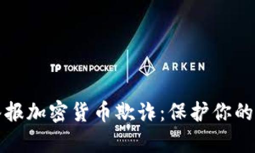如何有效举报加密货币欺诈：保护你的财产和权益
