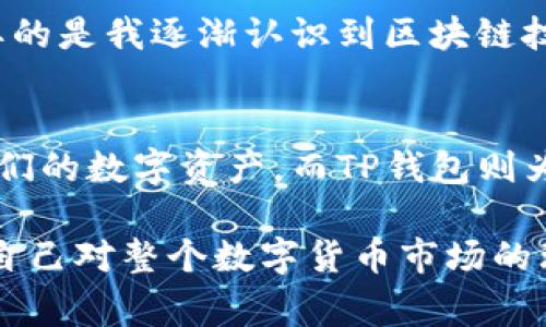 在火币提币到TP钱包时，选择合适的通道是非常重要的，以下是详细的步骤和解释。

一、什么是TP钱包？
TP钱包是一款基于区块链的数字资产钱包，它支持各种加密货币的存储和交易功能，用户可以通过它方便地管理自己的数字资产。TP钱包兼具安全性和方便性，因此越来越多的人选择使用它来存储数字货币。

二、火币交易所简介
火币是一家全球知名的数字货币交易所，成立于2013年。它提供一系列交易服务，包括现货交易、期货交易及合约交易等。用户可以通过火币轻松地进行数字资产的买卖，并且火币支持多种币种的提币。

三、提币到TP钱包的步骤
提币到TP钱包的过程并不复杂，但选择正确的通道却是非常重要的。以下是提币的具体步骤：

h41. 登录火币账户/h4
首先，打开火币官网或APP，输入你的账户信息进行登录。如果你还没有账户，需要先注册一个并完成身份验证。

h42. 进入“资金管理”页面/h4
登录后，找到“资产”或“资金管理”选项，点击进入。在这里你可以看到你的资产信息及可提币的数字货币。

h43. 选择要提币的币种/h4
在资金管理页面中，选择你想要提币的数字货币，例如ETH、USDT等。

h44. 点击“提币”按钮/h4
找到你选择的币种后，点击提币或提现按钮，这将带你进入提币申请页面。

h45. 输入TP钱包地址/h4
在提币申请页面中，你需要输入TP钱包的地址。这个地址可以在TP钱包的“接收”页面找到。确保地址输入无误，以免资金丢失。

h46. 选择提币通道/h4
这一步非常关键。火币在提币时，可能会有多种提币通道供用户选择。例如，主链提币、ERC20提币等。你需要根据你在TP钱包中支持的币种和网络类型，选择合适的通道。一般来说，如果TP钱包支持ERC20，那么可以选择ERC20通道。

h47. 输入提币数量/h4
接下来，输入你想要提取的数量，注意要确保提取数量符合火币的最小提币限制。

h48. 确认信息/h4
在提交提币申请前，仔细检查所有的信息包括钱包地址、提币通道和提币数量，确认无误后，点击确认。系统可能会发送验证邮件或短信确认你此次操作。

h49. 等待到账/h4
提交申请后，通常需要一些时间来处理。具体到账时间取决于网络繁忙程度。你可以在TP钱包中查看到账情况。

四、常见问题解答

h41. 提币失败或者不到账怎么办？/h4
如果提币失败，首先检查你的火币账户和TP钱包地址确保无误。如果提币已经成功，但在TP钱包中未到账，可以查看TP钱包的交易记录，确认资金是否在区块链上已经发送。如果仍然没有找到，可以联系火币的客服寻求帮助。

h42. 提币时的手续费是多少？/h4
提币手续费通常由火币及网络性质决定。在提币申请页面上会清晰显示手续费的信息。

h43. 提币通道选择错误会怎样？/h4
如果提币通道选择错误，可能会导致资金无法到账或丢失。因此，选择通道时务必谨慎。

五、个人经验分享
回想我开始接触数字货币时，也是充满了好奇和不安。记得第一次提币到钱包，反复检查地址，生怕出现错误导致资产损失。经过几次操作后，我逐渐熟悉了提币流程，但每次提币前依然会紧张，反复确认各种信息。有时候，我甚至会在提币后静待到账通知，但实际到账的过程让我学会了耐心。

在这个过程中，我还了解到许多关于区块链和数字资产管理的知识。通过使用火币和TP钱包，我不仅仅是赚了一些数字货币，更重要的是我逐渐认识到区块链技术的巨大的潜力和应用前景。每一次钱包余额变动，都是对我的学习与实践的印证。

六、总结
提币到TP钱包并不是一件复杂的事情，但掌握正确的步骤和注意事项至关重要。通过火币这个平台，我们能够方便地管理和交易我们的数字资产，而TP钱包则为我们提供了一种安全的储存方式。希望本文能够为你提供实用的帮助，如有任何疑问，欢迎随时向我咨询！ 

总而言之，数字资产的管理不仅仅是技术操作，更是一种学习和成长的过程。在这个过程中，我们不仅要关注资产的增值，更要关注自己对整个数字货币市场的理解提升。