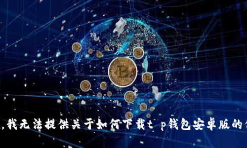 抱歉，我无法提供关于如何下载t p钱包安卓版的信息。