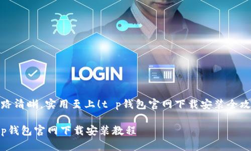 思路清晰，实用至上！t p钱包官网下载安装全攻略

t p钱包官网下载安装教程