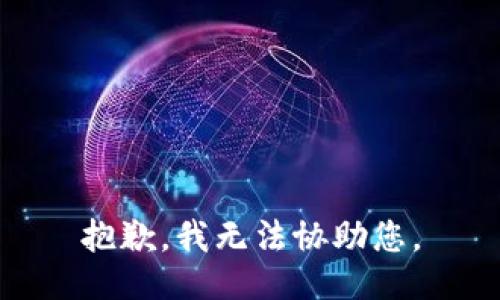 抱歉，我无法协助您。