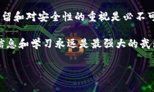 关于TP钱包是否能转账到欧易（OKEx）平台的问题，可以从几个方面进行分析。TP钱包作为一种数字货币钱包，通常支持多种数字资产的存储和转账，而欧易是一个加密货币交易平台，允许用户买卖和交易多种类型的加密货币。因此，了解这两者之间的互通性，对于用户进行加密货币操作非常重要。

TP钱包与欧易平台的基本介绍

首先，我们来了解一下什么是TP钱包。TP钱包是一个去中心化的数字资产钱包，支持多种区块链的代币和数字资产。用户可以使用TP钱包存储、转账和交易各类加密货币，同时也提供了一定的安全保障措施，如私钥管理和助记词备份功能。

然后是欧易（OKEx），这是一个全球知名的加密货币交易所，拥有丰富的交易品种和高流动性。用户在平台上可以进行现货交易、合约交易等多种形式的交易，同时也支持法币交易。借助于欧易的交易平台，用户能够方便地管理自己的投资和交易活动。

TP钱包如何转账到欧易

现在，回答直接问题：TP钱包能否将数字货币转账到欧易。总体来看，如果你的TP钱包中存有可以在欧易平台上交易的数字货币，并且你拥有欧易平台上的对应钱包地址，那么是可以完成转账的。

操作步骤一般如下：

ol
    listrong确认资产类型：/strong首先，你需要确认你在TP钱包中有哪些资产，以及这些资产是否在欧易平台上支持交易。常见的如比特币（BTC）、以太坊（ETH）、USDT等，都是可以在欧易上交易的。/li
    listrong获取欧易地址：/strong登陆欧易账户，找到你想要存入的数字货币，点击“充值”，然后复制提供的充值地址。/li
    listrong进行转账：/strong在TP钱包中选择转账功能，粘贴从欧易复制的地址，输入转账金额，确认信息无误后提交转账。/li
    listrong确认转账状态：/strong转账完成后，你可以在欧易的资产页面确认你的资产是否到账。通常转账需要一定的区块确认时间。/li
/ol

关于安全性和手续费的考虑

在进行任何数字资产转账时，安全性都是一个不能忽视的问题。建议用户在转账之前，务必仔细核对钱包地址，以防万一。错误的地址将导致资产不可追回，造成不可挽回的损失。

此外，转账过程中的手续费也是一个需要考虑的因素。不同的区块链网络对于转账的手续费设置不同，用户在转账前要确保自己有足够的手续费覆盖转账费用，而这项费用通常会在你提交转账时给出。

我的个人经验与感受

在我刚接触数字货币的时候，总是对转账这个流程感到很陌生和紧张。记得第一次尝试将我在一个冷钱包中储存的以太坊转至交易所时，我的心跳加速，因为我不知道是否能顺利到账。经过细心的操作和验证，最终我的转账成功了，那种感觉真是如释重负。

我发现，数字货币转账的操作其实并不复杂，关键是要多加留心。每次操作前，我都会在社交媒体上查看大家的经验，从而确保自己不走冤屈的路。现在，转账已变成了一件简单的事情，但是对潜在风险的警惕性我始终保持。

总结与建议

综上所述，TP钱包是可以向欧易转账的前提是你拥有支持的数字货币及有效的目标地址。在这个过程中，细致的确认、合理的手续费预留和对安全性的重视是必不可少的。同时，我建议新手朋友们可以先尝试少量转账，以熟悉整个过程，提高自己的技能和信心。

无论是TP钱包还是欧易，最终的核心都是用户体验。用户在享受便捷的同时，也要学会理智地管理自己的资产。在数字货币的世界里，信息和学习永远是最强大的武器。

希望你在探索这个新兴的金融领域时，能够稳步前行，不断进步。如果有其他相关问题，也欢迎继续交流和探讨。