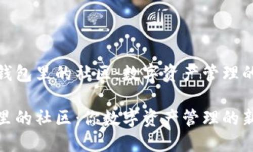 探索TP钱包里的社区：数字资产管理的新阵地

TP钱包里的社区：你数字资产管理的新伙伴