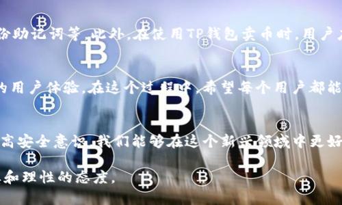 对于“TP钱包卖币授权是否正确与安全”这个问题，我们可以从多个角度进行深入探讨。在数字货币行业，安全性和授权问题是用户最为关心的话题之一。

一、TP钱包的基本功能与作用

1.1 TP钱包简介
TP钱包（Trust Wallet）是一个去中心化的数字货币钱包，支持多种区块链和代币的存储与交易。用户可以在这个钱包中轻松管理数字资产，并进行买卖交易。TP钱包的设计简洁，操作流畅，适合各种层次的用户。

1.2 钱包的核心功能
TP钱包的核心功能包括资产管理、代币交易和DApp的访问等。用户可以通过TP钱包直接进行链上交易，参与去中心化金融（DeFi）项目，甚至是购买非同质化代币（NFT）。这些功能使得TP钱包成为了众多加密货币爱好者的首选。

二、卖币授权的概念

2.1 授权的基本定义
在加密货币领域，“授权”通常是指用户授予某个应用或平台访问其数字资产的权限。例如，当你选择在TP钱包中进行代币交易时，系统会要求你授权交易所或智能合约进行代币转移。这是为了确保交易的安全性以及保障用户的资产不被随意操作。

2.2 授权的安全性问题
授权并不是一个简单的过程，它涉及到对资产的控制权。用户在选择授权时，必须仔细阅读相关的权限请求，确保自己了解将要授予的权限种类及其可能带来的风险。例如，有些项目可能要求过多的权限，而这些其实并不是进行交易所必须的。对此，我们要保持警惕。

三、TP钱包卖币授权的安全性分析

3.1 官方信息与社区反馈
TP钱包作为一个知名的数字钱包，其背后有强大的团队支持，并且在用户社区中备受关注。官方通常会定期发布更新，修复漏洞，并改进用户体验。此外，用户在应用商店的评论和反馈也是判断一款钱包安全与否的重要参考。

3.2 用户自主判断
虽然TP钱包本身经过安全审查和测试，但用户也有责任对自己的安全进行把控。在交易之前，用户应确认操作的准确性，不要随便授权给不明来源的应用，也不要轻易点击来路不明的链接。

四、用户体验与个人观点

4.1 我的小故事
我曾经在使用其他钱包进行代币买卖时，因随意审批了过多的授权，导致了资产损失。这次经历让我意识到在数字货币交易中，授权的谨慎性至关重要。从那以后，我在使用TP钱包时会特别注意查看它所请求的权限，确保只授予必要的权限，尽量减少潜在风险。

4.2 未来的展望与建议
在用户越来越关注安全性的时候，TP钱包必须跟上这种需求，确保其技术和服务始终处于行业前沿。同时，用户也应该加强自身的安全意识，定期更新密码，不随便分享信息，确保自己的数字资产安全。就像我们在生活中一样，安全意识是保护自己重要的一部分。

五、总结

5.1 全面的安全防护措施
为了保护自己的数字资产，用户需要采取更为全面的安全防护措施，如：开启两步验证、定期更换密码、定期备份助记词等。此外，在使用TP钱包卖币时，用户应该对自动化软件的授权进行认真审核，以此来最大限度地降低潜在风险。

5.2 未来发展的可能性
数字货币领域的发展尚处于早期阶段，但随着技术的不断进步，未来将可能出现更多的安全解决方案和便捷的用户体验。在这个过程中，希望每个用户都能意识到安全问题的重要性，保持警惕，合理管理自己的数字资产。

结尾
在数字货币的世界中，TP钱包的卖币授权是否正确与安全，最终还需取决于个人的判断与选择。通过学习和提高安全意识，我们能够在这个新兴领域中更好地保护自己，实现资产的安全增值。

希望以上的内容能够给你提供一些帮助和思考，提醒你在使用TP钱包以及进行任何数字资产交易时保持谨慎和理性的态度。