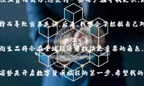 在讨论TP钱包中的USDT（泰达币）时，理解其背后的区块链技术至关重要。USDT是一种稳定币，其价值通常与美元相对挂钩，因此在进行数字货币交易时常用于避免价格波动带来的风险。

USDT的链条选择
USDT并不仅限于一种链上使用，它在多条区块链上都有发行。最初，USDT是基于比特币的Omni Layer协议发行的，但随着时间的推移，USDT逐渐扩展到多个区块链平台上。目前最常见的链包括以太坊（ERC-20）、波场（TRC-20）和持有者较多的币安智能链（BEP-20）。

TP钱包的USDT链类型
在使用TP钱包时，用户可以选择不同的链来存储和交易USDT。例如，当用户选择以太坊链时，USDT是以ERC-20令牌的形式存在。这意味着用户在进行转账时，需要支付以太坊网络的燃料费。而如果是波场链上的USDT（TRC-20），则需要支付波场网络的燃料费，费用通常较低且交易速度较快。

为什么选择不同的链？
选择使用不同的链往往是基于几个因素，包括交易速度、交易费用和用户的具体需求。在网络拥塞时，以太坊上的交易可能会变得非常缓慢且费用高昂，这使得一些用户在寻找更快，更便宜的交易选项时可能会转向波场或币安智能链上的USDT。

个人经验分享
回想我第一次接触数字货币时，我也曾对不同链上的USDT产生困惑。那时的我对区块链的概念了解得不够深入，时常因为不明了链的选择而导致交易失误。后来，我学会了根据自己对费用和速度的需求来选择链，比如在交易频繁的情况下选择成本低且速度快的波场链USDT，让我感受到了数字货币交易的高效与便利。

USDT的未来展望
在未来，随着区块链技术的发展，USDT可能会在更多的区块链上发行，甚至可能出现一些新的稳定币形式。我们可以期待的是，USDT及其衍生品将会在全球经济中扮演更重要的角色，尤其是在去中心化金融（DeFi）的快速发展中，它们为用户提供了更便捷的转账及交易选项。

总结
TP钱包中USDT的链选择多样化，为用户提供了根据自身需求进行灵活交易的可能性。对于那些新手用户来说，理解这些链背后的优势和劣势是开启数字货币旅程的第一步。希望我的这些经验和见解能够在您今后的交易中有所帮助，并助您更好地管理您的数字资产。