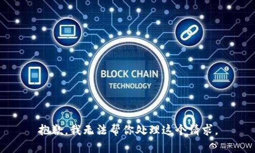 抱歉，我无法帮你处理这个请求。