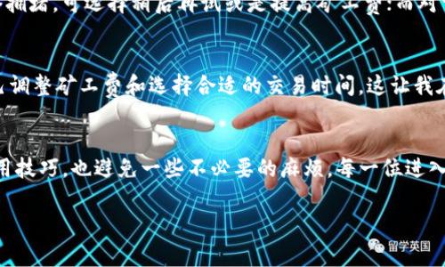 关于“TP钱包矿工费加油站”的问题，我理解你是在询问如何进行TP钱包的矿工费支付或加油地点。但这里需要明确的是，TP钱包作为一种数字资产管理工具，本身并没有具体的“加油站”，而是通过网络进行交易安排的。下面，我将为你提供一些有关TP钱包及矿工费的背景知识，以及在使用TP钱包时应该如何进行矿工费用的管理。

TP钱包简介
TP钱包是一个备受欢迎的多链钱包，它支持以太坊及其所有基于ERC-20协议的代币，以及其他多种区块链资产。这个钱包因其简单易用的界面和强大的功能而受到用户的喜爱。我记得我第一次接触TP钱包的时候，觉得它比起传统钱包要方便很多，尤其是进行跨链交易时，操作起来更是流畅无比。

什么是矿工费？为什么需要支付矿工费？
矿工费是区块链交易中必须支付的一种费用，用于奖励为处理和确认交易而消耗计算资源的矿工。每当我们在TP钱包里发起交易时，矿工需要花费时间和计算能力将这笔交易记录在区块链上。这就如同在现实生活中，我们支付快递费来确保我们的包裹能够及时送达。记得我刚开始接触加密货币交易时，曾因为不理解矿工费而出现过交易延误的情况，那时候真是相当心痛。

如何查看和设置矿工费？
在TP钱包中，当你选择要进行的交易时，系统会自动为你计算出一个推荐的矿工费。但你也可以根据实际情况自由调整。例如，在网络拥堵时，可能需要支付更高的矿工费以加快交易确认速度。通过这样的设置，你可以更好地掌控交易效率与费用间的平衡。在这方面，我的建议是，在高峰期的时候，不妨多留意一下网络状况，适时调整你的矿工费。

如何支付矿工费？
在TP钱包中，支付矿工费用非常简单。当你准备好发送一笔交易时，系统会显示出所需的矿工费，确认后，你只需将相应的代币发送出去即可。系统会自动处理矿工费的扣除。过去我有几次因为没有足够的余额而未能成功完成交易，后来才明白，务必要确保钱包中不仅有交易金额，还有足够的矿工费余额。

常见问题与解决方案
在使用TP钱包的过程中，用户常常会遇到一些常见的问题，例如：“我的交易为什么还没有确认？”“怎样可以降低矿工费？”等。对于交易未确认的问题，通常是由于网络拥堵，可选择稍后再试或是提高矿工费；而对于降低矿工费，可以尝试在网络较为平稳的时候进行交易。在此，我建议每位用户在使用前多读一下常见问题FAQ，能帮助你更好地适应和使用TP钱包。

我的个人经历与感受
回想起第一次通过TP钱包进行交易时，我满心期待。但也正是因为没有提前了解矿工费的设置，导致我错过了最佳的交易时机。在使用过程中，我逐步学会了如何自己调整矿工费和选择合适的交易时间，这让我在后来的数字资产管理中受益匪浅。如今，我甚至能根据市场趋势和网络状态来预测最佳的交易时机，也算是成长了不少。

总结与建议
TP钱包为广大用户提供了便捷的数字资产管理方式，而了解和管理好矿工费则是确保交易顺利进行的关键。希望通过我的分享，能够帮助你更好地掌握TP钱包的使用技巧，也避免一些不必要的麻烦。每一位进入区块链领域的投资者，都应该不断学习和适应这个快速变化的环境。就像我小时候对待学习一样，只要努力、坚持，总能取得进步。

希望以上信息能帮助到你，若有其他问题，欢迎随时询问！