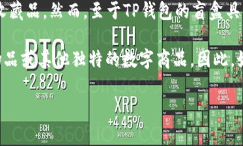 盲盒是近年来非常流行的一种玩法，尤其是在年轻人中间。许多人喜欢在TP钱包里购买盲盒，希望能在开盒时得到一些惊喜的收藏品。然而，至于TP钱包的盲盒具体是哪个，这通常取决于TP钱包所合作的品牌或系列。

TP钱包常常会与不同的项目或艺术家合作推出特别版的盲盒，这些盲盒的内容可能包含数字资产、NFT（非同质化代币）、虚拟物品或其他独特的数字商品。因此，如果你想知道TP钱包里的盲盒具体是什么，建议查看TP钱包的官方更新和社区公告，以获取最新的信息和相关产品的详细介绍。

如果你有兴趣了解某个特定的盲盒系列或产品，我可以帮你提供一些关于如何选择和购买盲盒的小建议。
