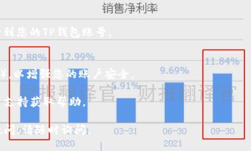 要登陆TP钱包账号，您可以按照以下步骤操作：

### 1. 下载并安装TP钱包应用
首先，确保您已经在移动设备上下载并安装了TP钱包应用。您可以在App Store（iOS用户）或Google Play Store（Android用户）中搜索“TP钱包”进行下载。

### 2. 打开TP钱包应用
安装完成后，找到TP钱包图标并点击打开应用。

### 3. 点击“登录”
在应用的主界面上，您会看到“登录”选项。点击该选项进入登录界面。

### 4. 输入您的凭证
在登录界面，您需要输入您的账号信息。通常，这包括：
- 手机号码或邮箱（取决于您当初注册时使用的方式）
- 登录密码

确保输入的信息准确无误，特别是密码。如果您忘记了密码，可以点击“忘记密码”链接，按照提示进行重置。

### 5. 完成验证
某些情况下，TP钱包可能会要求您进行人机验证或其他安全验证，以确保您的账户安全。根据提示完成验证。

### 6. 登录成功
如果您的信息正确并完成了所有验证，您就会成功登录到您的TP钱包账号。

### 7. 账户安全提示
登录后，确保定期更改密码，并开启双重认证（如有提供），以增强您的账户安全。

如遇到任何问题，您可以访问TP钱包的官方网站或客户支持获取帮助。

希望这能帮助您顺利登录TP钱包账号！如果您有其他疑问，请随时询问。