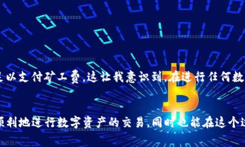 为了更好地解答您的问题，我将提供有关TP钱包（TPTP Wallet）上如何支付OKT（OKEx的原生代币）矿工费的详细说明。以下是逐步的指导。

1. 了解矿工费的重要性
矿工费在区块链交易中扮演着重要角色，它是激励矿工确认和打包交易的费用。在进行任何类型的区块链交易（例如转账或兑换代币）时，支付一定的矿工费是必要的，这样才能确保您的交易得到及时处理。

2. TP钱包简介
TP钱包是一款支持多种数字货币的钱包应用，用户可以通过它进行数字货币的存储、转账、交易等操作。它提供了友好的用户界面，方便用户进行操作。在TP钱包中，使用OKT进行交易时，必须了解如何支付矿工费，这将直接影响交易的确认速度。

3. 如何为OKT矿工费充值
在TP钱包中进行OKT交易之前，您需要确保您的钱包中有足够的OKT来支付矿工费。通常，我们建议您在进行重要交易之前提前充值，以免在交易时出现资金不足的情况。

充值方法如下：
ol
listrong打开TP钱包/strong：在您的手机上启动TP钱包应用，并确保您已经登录到您的账户。/li
listrong选择“充币”/strong：在主页面中，找到并点击“充币”选项，这将带您进入充币页面。/li
listrong选择OKT/strong：在充币页面中，选择OKT作为您要充值的币种。/li
listrong获取充值地址/strong：系统会生成一个OKT的充值地址，将其复制或记录下来。/li
listrong从其他交易所或钱包转币/strong：使用您持有OKT的其他账户，将所需的数额发送到您刚才复制的充值地址。确认交易信息的填写无误后，完成转账。/li
/ol

4. 在TP钱包中支付矿工费
当您的TP钱包中有足够的OKT后，您就可以开始进行具体的交易，并支付矿工费了。一般情况下，TP钱包在交易时会自动计算所需的矿工费。

ol
listrong选择交易选项/strong：在TP钱包的主页面中，选择“交易”或“转账”选项，以准备进行新的交易。/li
listrong输入交易信息/strong：根据提示输入接收方的地址和您要转账的OKT数量。/li
listrong确认矿工费/strong：在确认页面，您会看到系统建议的矿工费用，您可以根据需要调节矿工费用的高低（如普通、高速等）以加速交易。/li
listrong确认交易/strong：仔细检查所有信息后，确认交易。此时系统会从您的钱包中扣除相应的矿工费，完成交易。/li
/ol

5. 小提示：交易时的注意事项
在进行OKT交易时，以下几点需要特别留意：
ul
li确保您使用的是正确的手续费级别，如果希望交易尽快被确认，可以选择较高的矿工费。/li
li定期检查您的钱包余额，确保有足够的OKT用于支付交易费用。/li
li保持软件的最新版本，以获得更好的安全性和功能支持。/li
/ul

6. 个人经验分享
我记得第一次接触TP钱包的时候，我曾因为没有考虑到矿工费的问题而烦恼过。当时我兴致勃勃地准备向朋友转账，结果发现钱包余额不足以支付矿工费。这让我意识到，在进行任何数字资产交易时，资金规划是非常重要的。这让我更加注重自身的财务管理，不再单纯地追求交易的速度，而是将交易的每个细节都考虑周全。

总结
在TP钱包中支付OKT的矿工费是一个非常简单的过程，只要按照上述步骤进行，就能够顺利完成交易。希望通过本文的详细说明，您能更加顺利地进行数字资产的交易，同时也能在这个过程中积累更多的经验。如果有其他关于TP钱包或区块链交易的问题，欢迎随时询问！