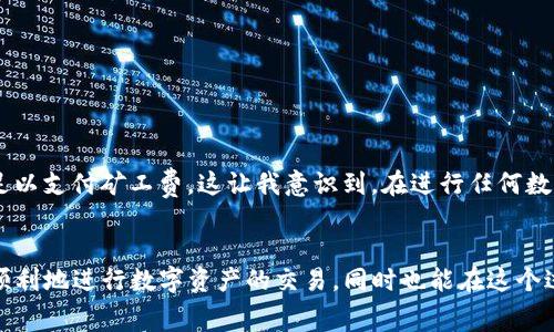 为了更好地解答您的问题，我将提供有关TP钱包（TPTP Wallet）上如何支付OKT（OKEx的原生代币）矿工费的详细说明。以下是逐步的指导。

1. 了解矿工费的重要性
矿工费在区块链交易中扮演着重要角色，它是激励矿工确认和打包交易的费用。在进行任何类型的区块链交易（例如转账或兑换代币）时，支付一定的矿工费是必要的，这样才能确保您的交易得到及时处理。

2. TP钱包简介
TP钱包是一款支持多种数字货币的钱包应用，用户可以通过它进行数字货币的存储、转账、交易等操作。它提供了友好的用户界面，方便用户进行操作。在TP钱包中，使用OKT进行交易时，必须了解如何支付矿工费，这将直接影响交易的确认速度。

3. 如何为OKT矿工费充值
在TP钱包中进行OKT交易之前，您需要确保您的钱包中有足够的OKT来支付矿工费。通常，我们建议您在进行重要交易之前提前充值，以免在交易时出现资金不足的情况。

充值方法如下：
ol
listrong打开TP钱包/strong：在您的手机上启动TP钱包应用，并确保您已经登录到您的账户。/li
listrong选择“充币”/strong：在主页面中，找到并点击“充币”选项，这将带您进入充币页面。/li
listrong选择OKT/strong：在充币页面中，选择OKT作为您要充值的币种。/li
listrong获取充值地址/strong：系统会生成一个OKT的充值地址，将其复制或记录下来。/li
listrong从其他交易所或钱包转币/strong：使用您持有OKT的其他账户，将所需的数额发送到您刚才复制的充值地址。确认交易信息的填写无误后，完成转账。/li
/ol

4. 在TP钱包中支付矿工费
当您的TP钱包中有足够的OKT后，您就可以开始进行具体的交易，并支付矿工费了。一般情况下，TP钱包在交易时会自动计算所需的矿工费。

ol
listrong选择交易选项/strong：在TP钱包的主页面中，选择“交易”或“转账”选项，以准备进行新的交易。/li
listrong输入交易信息/strong：根据提示输入接收方的地址和您要转账的OKT数量。/li
listrong确认矿工费/strong：在确认页面，您会看到系统建议的矿工费用，您可以根据需要调节矿工费用的高低（如普通、高速等）以加速交易。/li
listrong确认交易/strong：仔细检查所有信息后，确认交易。此时系统会从您的钱包中扣除相应的矿工费，完成交易。/li
/ol

5. 小提示：交易时的注意事项
在进行OKT交易时，以下几点需要特别留意：
ul
li确保您使用的是正确的手续费级别，如果希望交易尽快被确认，可以选择较高的矿工费。/li
li定期检查您的钱包余额，确保有足够的OKT用于支付交易费用。/li
li保持软件的最新版本，以获得更好的安全性和功能支持。/li
/ul

6. 个人经验分享
我记得第一次接触TP钱包的时候，我曾因为没有考虑到矿工费的问题而烦恼过。当时我兴致勃勃地准备向朋友转账，结果发现钱包余额不足以支付矿工费。这让我意识到，在进行任何数字资产交易时，资金规划是非常重要的。这让我更加注重自身的财务管理，不再单纯地追求交易的速度，而是将交易的每个细节都考虑周全。

总结
在TP钱包中支付OKT的矿工费是一个非常简单的过程，只要按照上述步骤进行，就能够顺利完成交易。希望通过本文的详细说明，您能更加顺利地进行数字资产的交易，同时也能在这个过程中积累更多的经验。如果有其他关于TP钱包或区块链交易的问题，欢迎随时询问！