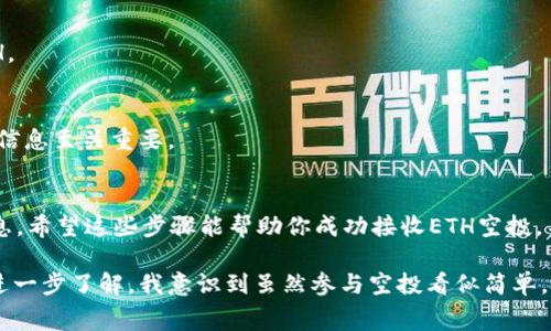 接收空投ETH的一种方式是通过特定的钱包应用。许多用户选择使用TP钱包，因为它的使用简单且功能丰富。以下是如何通过TP钱包接收空投ETH的详细步骤和注意事项。

1. 了解空投的基本概念
空投是区块链项目向持有其代币的用户免费分发新代币的一种方式。这通常是为了推广新项目或奖励持币用户。最近，ETH的空投也越来越频繁，所以学习如何接收空投是非常有用的。

2. 安装TP钱包
如果你还没有安装TP钱包，可以在应用商店中找到并下载。TP钱包支持多种数字货币，包括以太坊（ETH）。

3. 创建或导入钱包
打开TP钱包后，你可以选择创建新钱包或导入现有钱包。如果你是新用户，创建新钱包是最简单的方式。在此过程中要注意保存好助记词，这是恢复钱包的唯一凭证。

4. 关注空投信息
要成功接收空投，首先需要了解项目的具体要求和时间节点。很多社区、社交媒体平台或加密货币专业网站上会发布关于空投的信息。确保关注这些消息，以便及时参与。

5. 完成空投要求
不同的项目可能会有不同的空投参与条件，可能需要你持有特定的代币，或关注其社交媒体账号，甚至是加入社区。务必按照项目方的要求完成所有步骤。

6. 提交你的ETH地址
在满足空投要求后，你可能需要向项目团队提供你的以太坊地址。你可以在TP钱包中找到你的ETH地址，通常是在钱包的主界面中显示的。确保复制粘贴地址时没有错误。

7. 等待空投
提交以太坊地址后，通常需等待一段时间。他们会在指定日期将ETH发送到你的地址。记得在TP钱包中检查是否收到了空投的ETH。

8. 提高安全性，保护个人信息
在参与空投的过程中，请确保你不会随意分享你的私钥或助记词。诈骗行为在加密货币世界中比比皆是，保护自己的资金和个人信息至关重要。

总结
通过TP钱包接收空投ETH是一个相对简单的过程，但在参与时你需要保持警惕，确保遵循所有的参与要求，并保护好你的个人信息。希望这些步骤能帮助你成功接收ETH空投，不断增加你的数字资产。

我小时候对这些新事物也充满了好奇，尤其是当我听说朋友们通过这种方式获得了一些免费的数字货币。随着我对这个领域的进一步了解，我意识到虽然参与空投看似简单，但背后的机制和安全性都是我需要深思的地方。因此，我始终保持学习的态度，确保自己在这个不断变化的市场中始终走在前列。