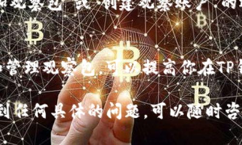 在TP钱包中，观察包（也称为观察账户或观察钱包）可以帮助用户查看他们的资产而不需要完全控制这些资产。要找到和使用观察包，你可以按照以下步骤进行：

步骤一：打开TP钱包
首先，确保你的手机上安装了TP钱包应用。打开TP钱包时，你会看到主界面，上面有“钱包”、“资产”、“市场”和“我”等选项。

步骤二：进入钱包管理
在主界面上，找到并点击“钱包”选项。这将带你进入钱包管理界面，通常会显示你已有的钱包列表和相关信息。

步骤三：查看观察包
在钱包管理界面中，查找“观察包”或“观察账户”选项。这个选项可能在设置或钱包列表的下方，有时需要点击“更多”或者类似的菜单才能找到。点击后，你将看到所有的观察包，或者会有一个选项让你创建新的观察包。

步骤四：添加/管理观察包
如果你已经有观察包，可以直接点击查看。如果你想添加一个新的观察包，通常会有一个“添加观察包”或“创建观察账户”的选项。在此过程中，你需要输入相应的区块链地址，然后确认即可。

总结
观察包功能非常适合那些希望跟踪多个资产而又不想进行过多操作的用户。理解如何找到和管理观察包，可以提高你在TP钱包中的使用体验。

以上就是在TP钱包中观察包位置和管理的步骤，希望对你有所帮助！如果你在使用过程中碰到任何具体的问题，可以随时咨询TP钱包的官方支持或社区。