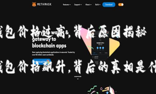 TP钱包价格过高，背后原因揭秘

TP钱包价格飙升，背后的真相是什么？