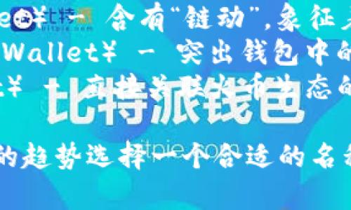 您可以考虑以下名称：

1. **TP钱包**（TP Wallet） - ，易于记忆。
2. **火链钱包**（FireChain Wallet） - 强调火币生态链的特点。
3. **链动钱包**（ChainMove Wallet） - 含有“链动”，象征着活跃的交易和流动性。
4. **链宝钱包**（ChainTreasure Wallet） - 突出钱包中的数字资产是理财的“宝藏”。
5. **TP生态钱包**（TP Eco Wallet） - 直接关联火币生态的特性。

您可以根据目标用户的需求和市场的趋势选择一个合适的名称。希望这些建议能够对您有所帮助！