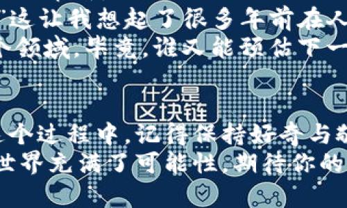    加密货币的实用指南：初学者的投资与使用技巧  / 
 guanjianci  加密货币, 投资, 区块链  /guanjianci 

引言：加密货币的魅力与挑战
随着科技的迅速发展，加密货币已经成为现代金融体系的重要组成部分。每当谈到加密货币，我便想起我小时候围观大人们在市场上交易的情景：那时的我并不知道金钱的背后有多复杂，而如今，面对虚拟货币的涌现，我意识到无论是纸币还是加密货币，本质上都是一种信任的体现。
不过，尽管加密货币有着巨大的潜力，但对于许多初学者而言，它依然显得复杂和神秘。那么，如何一步步走入这个令人激动的领域呢？本文将为你详细介绍加密货币的使用方法及其潜在的投资机会，帮助你在这个新兴市场中站稳脚跟。

一、什么是加密货币？
加密货币是一种利用区块链技术进行交易和记录的数字货币。这种货币的最大特点在于，其采用强加密技术，确保交易的安全性和匿名性。比特币是最早也是最著名的加密货币，自2009年问世以来，引领了无数后继者的诞生。
在我的理解中，加密货币不仅是一种投资工具，它更是对传统金融体系的一种挑战。它赋予用户更多的控制权，不再受限于银行及金融机构的规范。想想那些在传统金融生活中受限的人，加密货币无疑是为他们打开了一扇新的窗户。

二、如何获取加密货币？
获取加密货币的方式有多种，我个人觉得以下几个方法比较常见且实用：

h41. 交易所购买/h4
最简单的方式就是在各大交易所（如Coinbase、Binance等）注册账号，进行身份验证后，你就可以通过银行转账或信用卡的方式购买加密货币。这种方式非常便捷，尤其适合新手。

h42. 挖矿/h4
挖矿是使用计算机进行复杂运算的过程，以此来验证交易并获得新的加密货币。虽然我没有过亲身体验，但我了解这个过程需要昂贵的设备和大量的电力支持，不适合每个人，但对于技术爱好者来说，却能带来很大的成就感。

h43. 赚取利息或通过奖励机制/h4
一些平台允许用户将加密货币存入账户，像银行存款一样获得利息。此外，某些应用提供通过完成任务或活动来获取加密货币的奖励，这种方式轻松有趣，适合年轻用户。

三、如何存储和使用加密货币？
一旦你拥有了加密货币，接下来的问题是如何存储和使用它。存储加密货币的主要方式包括数字钱包和冷钱包。

h41. 数字钱包/h4
数字钱包就是你在手机或电脑上的应用程序，可以以线上状态存储加密货币。这种方式使用方便，适合日常交易。不过，它也存在一定的安全隐患，例如黑客攻击。

h42. 冷钱包/h4
冷钱包是将你的加密货币存储在不连接互联网的设备（比如USB驱动器）上。这种方式安全性更高，适合长时间保存大笔资产。

四、加密货币的使用场景
加密货币的应用可谓广泛。除了投资外，以下是一些我认为值得关注的使用场景：

h41. 在线支付/h4
越来越多的商家已经开始接受加密货币作为支付方式。例如，某些大型电商平台、慈善机构甚至咖啡店都支持用比特币等加密货币付款，这让我们可以在日常生活中充分体验加密货币的便利性。

h42. 跨国汇款/h4
使用加密货币进行跨国汇款，可以有效降低手续费和时间成本。对于在国外工作的朋友来说，使用加密货币汇款回家是一种更加高效的方式。

h43. 投资与储值/h4
尽管加密货币价格波动较大，但许多人仍将其视为一种投资和储值工具。我记得我第一次听说比特币的时候，当时价格还不到几百美元，如今的价格让我感叹不已。

五、注意事项与风险
尽管加密货币充满了希望，但同样也伴随风险。在我看来，了解其可能带来的风险是投资前不可或缺的一步。

h41. 市场波动性/h4
加密货币市场的价格波动非常剧烈，这可能导致投资者面临巨大的财务风险。因此，投资前必须做好充分的市场研究。

h42. 安全问题/h4
存储加密货币时，需注意个人信息及钱包的安全，避免黑客攻击。前几年就曾发生过多起加密货币交易所被黑客入侵的事件，我们应对此保持警惕。

h43. 监管不明/h4
各国对加密货币的监管政策仍在不断变化，投资者需注意这些政策的动态。有时候，监管变化会直接影响市场行情。

六、未来展望与我的思考
在经历了对加密货币的深入了解后，我对其未来的发展充满期待。它不仅仅是金融领域的游戏规则改变者，更是社会经济的一次大革新。
我曾听过一个年轻人在谈论比特币，他说：“未来，可能我们每个人都将拥有自己的数字资产，这是否意味着贫富差距会缩小呢？”这让我想起了很多年前在人们还不太熟悉互联网时的场景，而如今，数字经济已经渗透到生活的方方面面。
总的来说，尽管加密货币的世界依然复杂且充满不确定性，但它也为我们带来了无限的可能性。我鼓励大家多去学习和参与这个领域，毕竟，谁又能预估下一个十年将会发生什么呢？

结尾：迈出第一步
对于初学者而言，面对加密货币的世界，最重要的是要勇于尝试和持续学习。从小步开始，让自己逐渐适应这个新兴的领域。在这个过程中，记得保持好奇与敬畏之心，也许未来的某一天，你也会成为加密货币的专家。
每当回忆起我小时候的场景时，我发现那些曾经的好奇与探索精神，正是我们前进的动力。因此，当你迈出第一步时，记得，这个世界充满了可能性，期待你的加入。