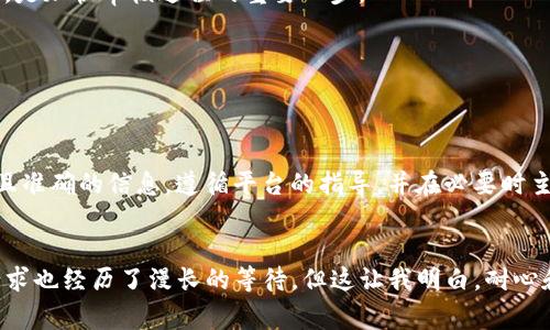 关于TP钱包的币价审核，具体时间会受到多个因素的影响，通常审核过程可能需要几个小时到几天的时间。以下是可能影响审核时间的几个要素：

1. 审核请求的复杂性
不同类型的审核请求可能需要不同的时间。例如，简单的代币价格更新可能很快完成，而涉及到新币种的审核则可能需要详细的审查和评估。

2. 提交审核的时期
如果在高峰时期提交审核请求，审核的等待时间可能会更长。例如，市场行情波动较大时，很多用户同时请求审核，使审核队列增长。

3. 审核团队的工作负载
TP钱包的审核团队的工作量也会影响审核的速度。在团队忙碌的时候，审核时间可能会延长。

4. 信息的完整性
如果在提交审核请求时提供的信息不完整，可能会导致审核延迟。因此，确保所有所需的信息齐全并准确无误，是加快审核过程的重要一步。

5. 技术问题
有时候，技术故障或者系统维护也可能导致审核延迟。这种情况下需要耐心等待。

如何加快TP钱包币价审核？
虽然审核的时间不可控，但有一些策略可以帮助提高审核的成功率并加快过程。确保在提交请求时提供详尽且准确的信息，遵循平台的指导，并在必要时主动与TP钱包团队沟通。

总结
从个人经验来看，我在使用TP钱包时也遇到过审核等待的情况。当时市场行情剧烈波动，我的代币价格更新请求也经历了漫长的等待。但这让我明白，耐心和细致的准备是加快审核过程的关键。在未来的使用中，我会更加注意审核请求的规范和准确性，以提升效率。