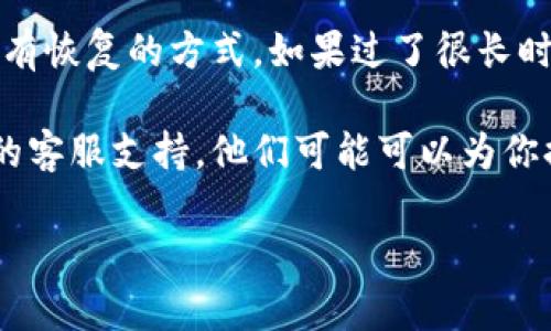 如果你在TP（比如某种应用或平台）中删除了钱包，是否能够恢复通常取决于以下几个因素：

1. **备份**：如果你在删除钱包之前进行了备份（例如通过助记词或私钥），那么你可以使用备份信息来恢复钱包。

2. **应用程序的特性**：某些钱包应用可能内置了恢复选项，即使在删除后也能从服务器或本地缓存中恢复某些数据。你可以查看应用的帮助文档或支持页面，了解恢复的可能性。

3. **时间因素**：如果你只是在应用中隐藏了钱包，而非彻底删除，可能会有恢复的方式。如果过了很长时间且完全删除了相关数据，恢复的可能性会降低。

4. **用户支持**：如果无法通过备份或其他方式恢复，可以尝试联系应用的客服支持，他们可能可以为你提供帮助或建议。

总的来说，最好在使用任何数字钱包时定期备份相关信息，以防丢失。