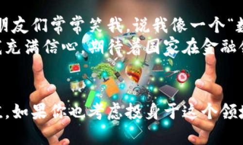    巴基斯坦如何合法购买加密货币：完整指导与实用建议  / 
 guanjianci  加密货币, 巴基斯坦, 投资  /guanjianci 

引言
随着全球金融格局的迅速变化，加密货币逐渐成为投资者眼中的新宠。无论是比特币、以太坊还是其他种类的数字货币，都吸引了数以百万计的投资者。作为一个有着丰富历史和多样文化的国家，巴基斯坦的经济环境为加密货币的崛起提供了独特的机遇和挑战。作为巴基斯坦的一名年轻投资者，我想分享我的经验以及如何在这个国家合法地购买和投资加密货币。

加密货币的定义与重要性
在深入了解巴基斯坦购买加密货币的具体步骤之前，我们首先需要明确什么是加密货币。通俗来说，加密货币是一种利用密码学技术进行安全交易的数字或虚拟货币。最著名的加密货币是比特币，它的诞生标志着一个全新的金融时代的开始。
加密货币的吸引力在于其去中心化、匿名性和全球范围内的流动性。对于许多巴基斯坦人来说，加密货币不仅是投资的机会，还可能成为保护财富、抵御通货膨胀的一种手段。这让我想起我小时候，父母总是告诉我要学会储蓄与投资，但他们从未想过数字货币会成为未来的热潮。

巴基斯坦加密货币现状
尽管巴基斯坦在加密货币的接受度上有所保留，但近年来，加密技术的迅速发展和用户数量的增加促使政策逐步演变。巴基斯坦央行在2018年曾发布过禁止加密货币交易的指令，然而随着越来越多的用户通过加密货币实现便捷的跨国转账，政府意识到了加密货币对经济和金融科技发展的潜在价值。
2021年，巴基斯坦政府开始采取措施，试图监管加密货币市场，以保护投资者利益。由此可见，虽然当下的法律框架仍在摸索中，但加密货币在巴基斯坦的合法性正在逐步明朗。

如何在巴基斯坦购买加密货币
虽然巴基斯坦的加密货币市场还不够成熟，但通过一些简单的步骤，您依然可以安全地购买小额加密货币。以下是我为大家总结的具体步骤：

h4选择合适的交易所/h4
选择一个可靠的加密货币交易所是购买加密货币的第一步。在巴基斯坦，有几个国际知名的交易所提供服务，如Binance、Coinbase等。虽然这些交易所可以提供多种币种供用户选择，但在注册之前务必检查其是否支持您所在的国家，以及是否符合当地法规。

h4注册和身份验证/h4
一旦选定了交易所，您需要创建一个账户并完成身份验证。大部分交易所都需要用户提供身份证明和地址证明，以确保其身份真实有效。记得准备好相关文件，完成身份验证后，您将能够进行交易。

h4充值资金/h4
在巴基斯坦，用户可以通过多种方式为交易账户充值，包括银行转账和信用卡支付等。我曾经通过银行转账的方式进行了充值，虽然过程略显繁琐，但通过转账确认后，就能安心地开始交易了。

h4选择交易对/h4
充值完成后，您可以开始选择要购买的加密货币。大部分交易所都会提供数量丰富的交易对，您可以根据自己的投资目标来选择。年轻的我曾经因为缺乏经验而盲目追逐热门币种，结果损失颇丰，因此我建议在选择时务必多做研究。

h4下单交易/h4
选择好加密货币后，您可以设置购买订单。根据市场价格，有限价单和市价单两种下单方式可以选择。初次交易时，建议使用市价单，以确保能快速以当前价格成交。等您熟悉市场后，可以尝试限价单来获得更好的交易价格。

加密货币投资中的风险管理
在巴基斯坦，尽管加密货币为投资者提供了很多机会，但投资也伴随着许多风险。市场波动极大，有时一天内价格就可能经历剧烈起伏。我曾经在一个清晨醒来后，看到自己的投资账户缩水了一大部分，这让我感到无比焦虑与惶恐。因此，合理的风险管理显得尤为重要。
首先，建议每位投资者都只用自己可以承受的损失来进行投资。其次，分散投资可以降低风险，不要将所有资金投入单一的币种。最后，定期复盘自己的投资组合，及时调整策略非常关键。

个人经验与未来展望
在我开始加密货币投资的旅程中，曾经面临过种种困难。回想着那些个深夜研究市场行情的时光，我意识到，在踏入这个领域之前，了解背后的技术与经济基础是多么重要。我的朋友们常常笑我，说我像一个“数字货币的狂热粉”，但正是这种热情，让我不断学习与成长。
未来，巴基斯坦的加密货币市场必然会迎来更多的监管与发展机遇。随着更多人意识到数字货币的价值，加密货币将不仅仅是投资工具，更有可能成为日常支付的一部分。这使我充满信心，期待着国家在金融领域的新进展。

结论
总而言之，巴基斯坦在加密货币的购买与投资上，正在逐步迎来机遇与挑战。虽然当前的法律环境尚未完全明朗，但无疑，越来越多的巴基斯坦人开始认识到加密货币的潜在价值。如果你也考虑投身于这个领域，不妨从了解市场与自身风险承受能力开始，逐步进行投资，最终实现财务自由的梦想。就如我在多次失败中的成长一样，重要的是不放弃，持续学习，拥抱这个崭新的金融世界。