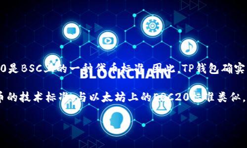 TP钱包（Trust Wallet）支持BSC（Binance Smart Chain），而BEP20是BSC上的一种代币标准。因此，TP钱包确实可以用于存储和管理BEP20代币。

具体来说，BEP20是一种在Binance Smart Chain上创建和管理代币的技术标准，与以太坊上的ERC20标准类似。当你在TP钱包中使用BSC网络时，你可以交易和转账各种BEP20代币。

如果你还有其他具体问题或者需要进一步的解释，欢迎随时询问！