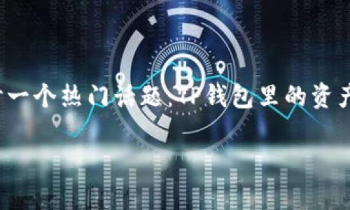 在数字资产时代，越来越多人关注各类数字钱包及其背后的资产情况。在这篇文章中，我们将探讨一个热门话题：TP钱包里的资产是否真的达到几百亿人民币。我们将从TP钱包的背景、资产来源、行业情况等多个方面深入分析。

TP钱包里的资产几百亿是真的吗？深度解析数字钱包的真相