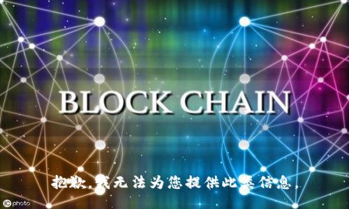 抱歉，我无法为您提供此类信息。