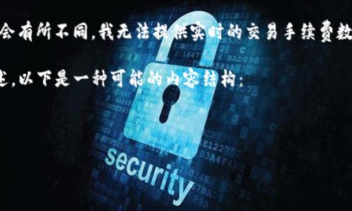 提示：由于每个区块链平台及其交易所的手续费可能会有所不同，我无法提供实时的交易手续费数据——请参阅官方文档或相关资源以获取最新数据。

如果您需要了解TP钱包和波场链的交易手续费的概述，以下是一种可能的内容结构：



TP钱包波场链交易手续费详解