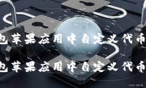 如何在TP钱包苹果应用中自定义代币：一步步指南

如何在TP钱包苹果应用中自定义代币：一步步指南