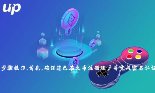 为了将TP钱包中的数字资产转移到火币网上，您需要按以下步骤操作。首先，确保您已在火币注册账户并完成实名认证。然后，您可以按照以下步骤安全地将币从TP钱包转到火币。

如何将TP钱包的币转到火币网：简单易懂的步骤指南