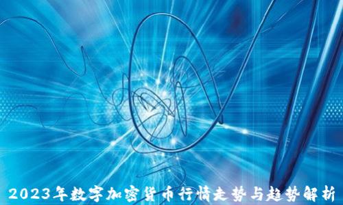 
2023年数字加密货币行情走势与趋势解析